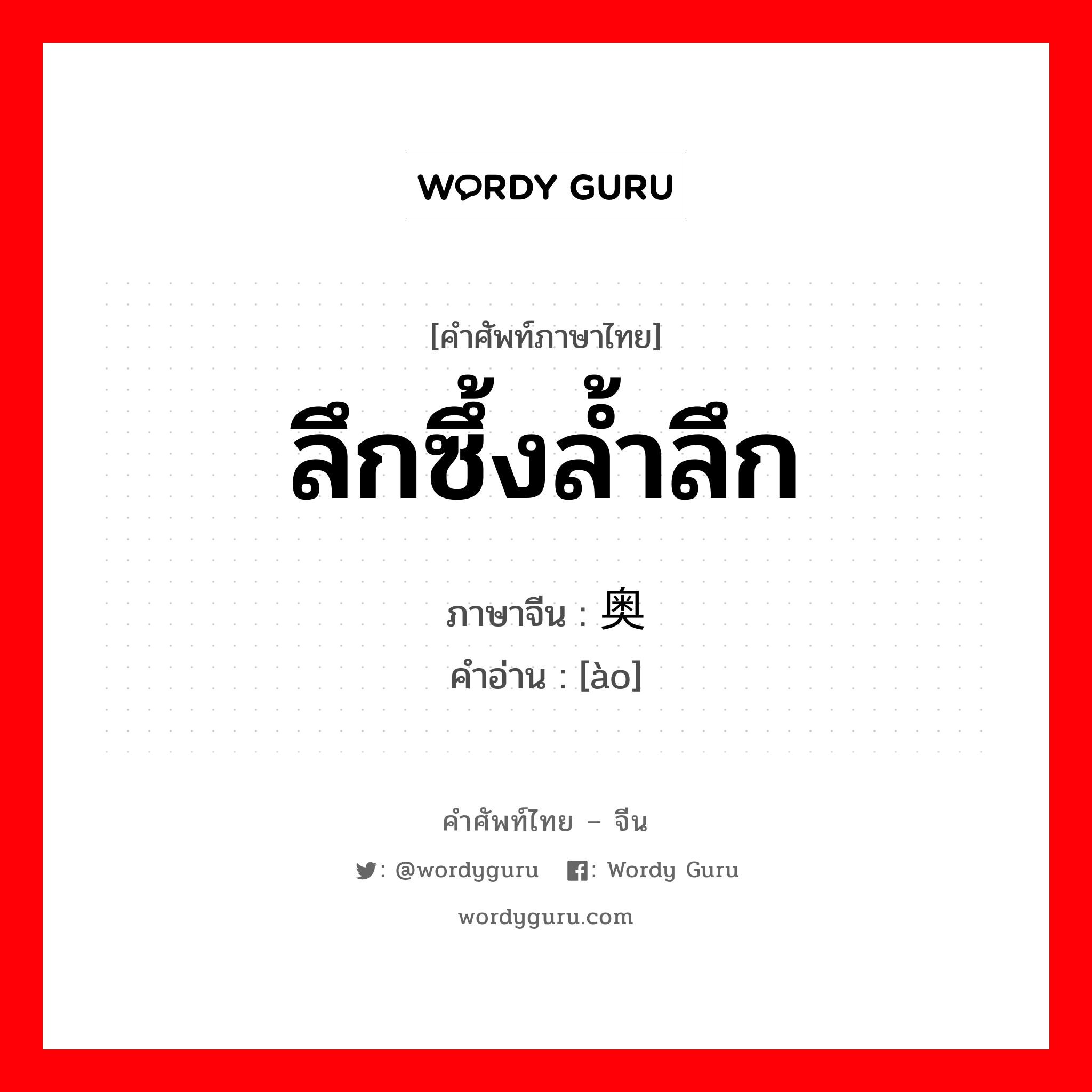 ลึกซึ้งล้ำลึก ภาษาจีนคืออะไร, คำศัพท์ภาษาไทย - จีน ลึกซึ้งล้ำลึก ภาษาจีน 奥 คำอ่าน [ào]