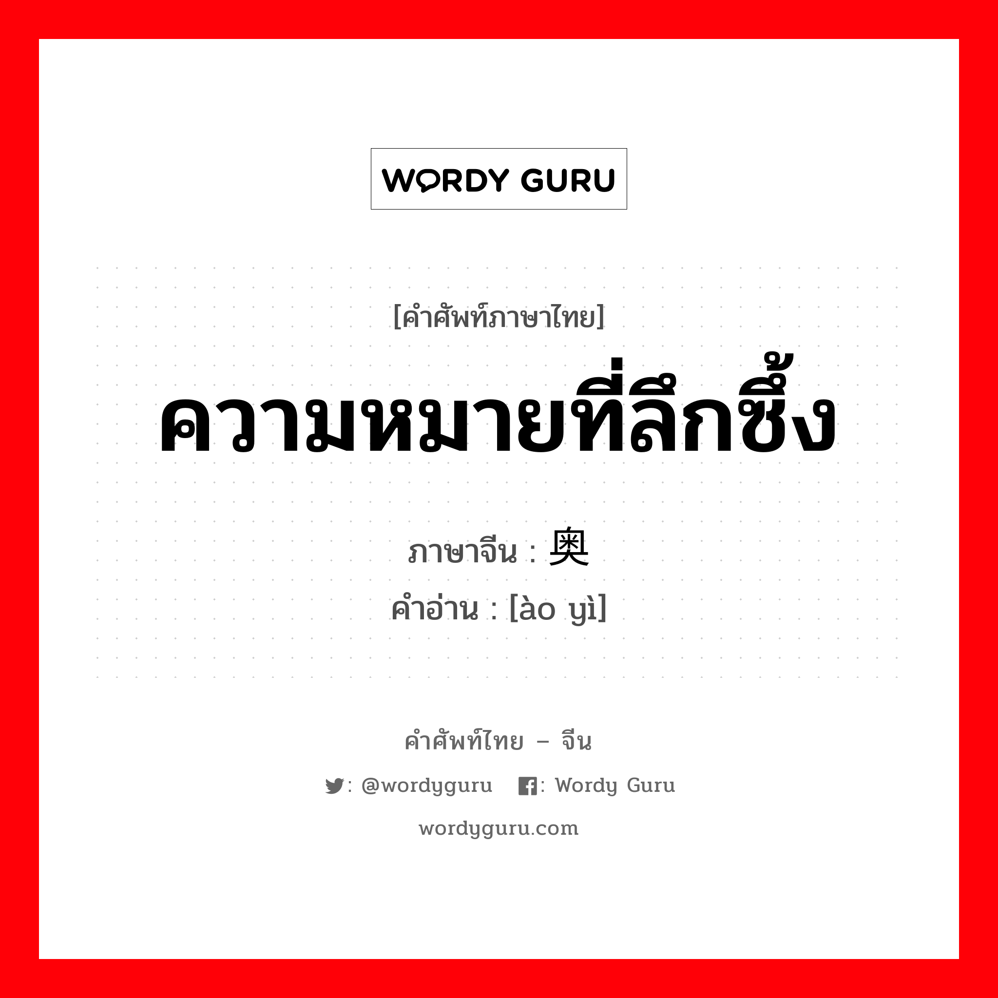 ความหมายที่ลึกซึ้ง ภาษาจีนคืออะไร, คำศัพท์ภาษาไทย - จีน ความหมายที่ลึกซึ้ง ภาษาจีน 奥义 คำอ่าน [ào yì]