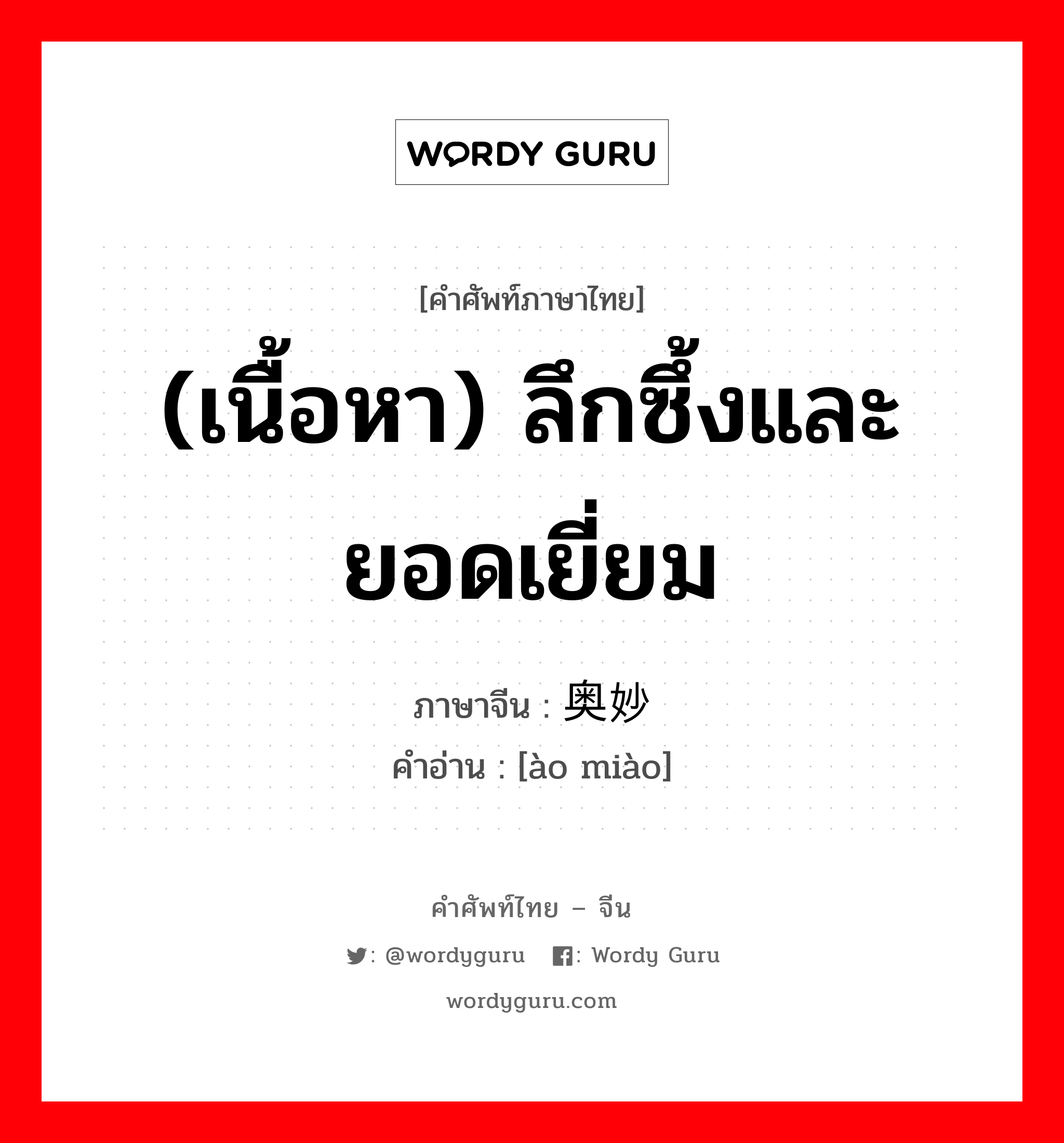 (เนื้อหา) ลึกซึ้งและยอดเยี่ยม ภาษาจีนคืออะไร, คำศัพท์ภาษาไทย - จีน (เนื้อหา) ลึกซึ้งและยอดเยี่ยม ภาษาจีน 奥妙 คำอ่าน [ào miào]