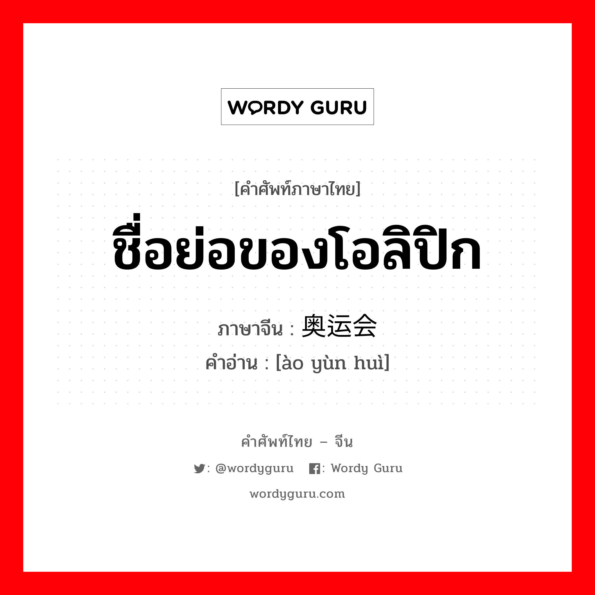 ชื่อย่อของโอลิปิก ภาษาจีนคืออะไร, คำศัพท์ภาษาไทย - จีน ชื่อย่อของโอลิปิก ภาษาจีน 奥运会 คำอ่าน [ào yùn huì]