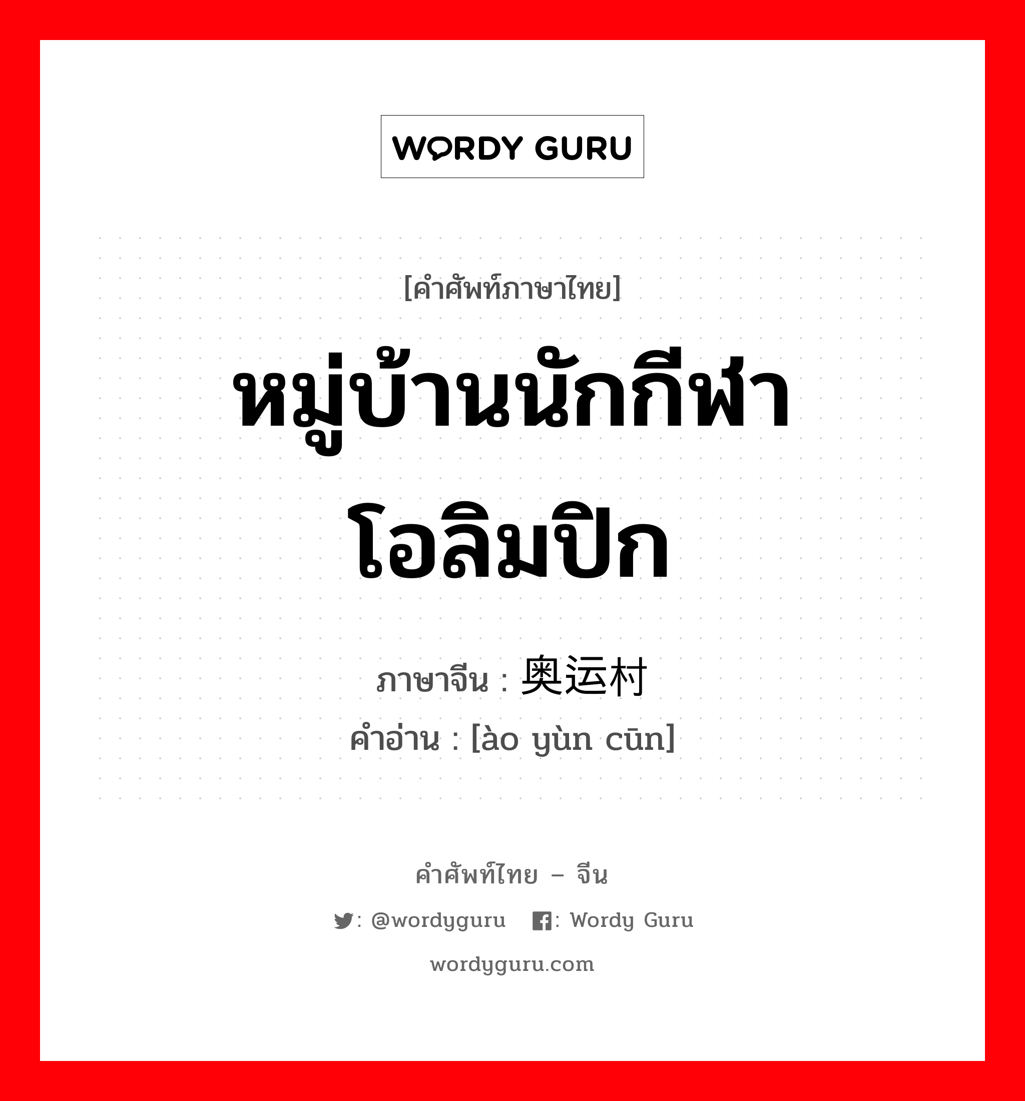 หมู่บ้านนักกีฬาโอลิมปิก ภาษาจีนคืออะไร, คำศัพท์ภาษาไทย - จีน หมู่บ้านนักกีฬาโอลิมปิก ภาษาจีน 奥运村 คำอ่าน [ào yùn cūn]