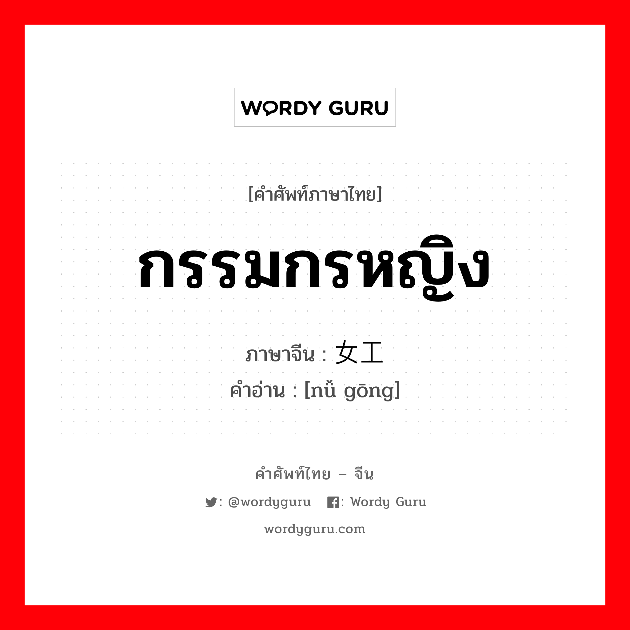 กรรมกรหญิง ภาษาจีนคืออะไร, คำศัพท์ภาษาไทย - จีน กรรมกรหญิง ภาษาจีน 女工 คำอ่าน [nǚ gōng]