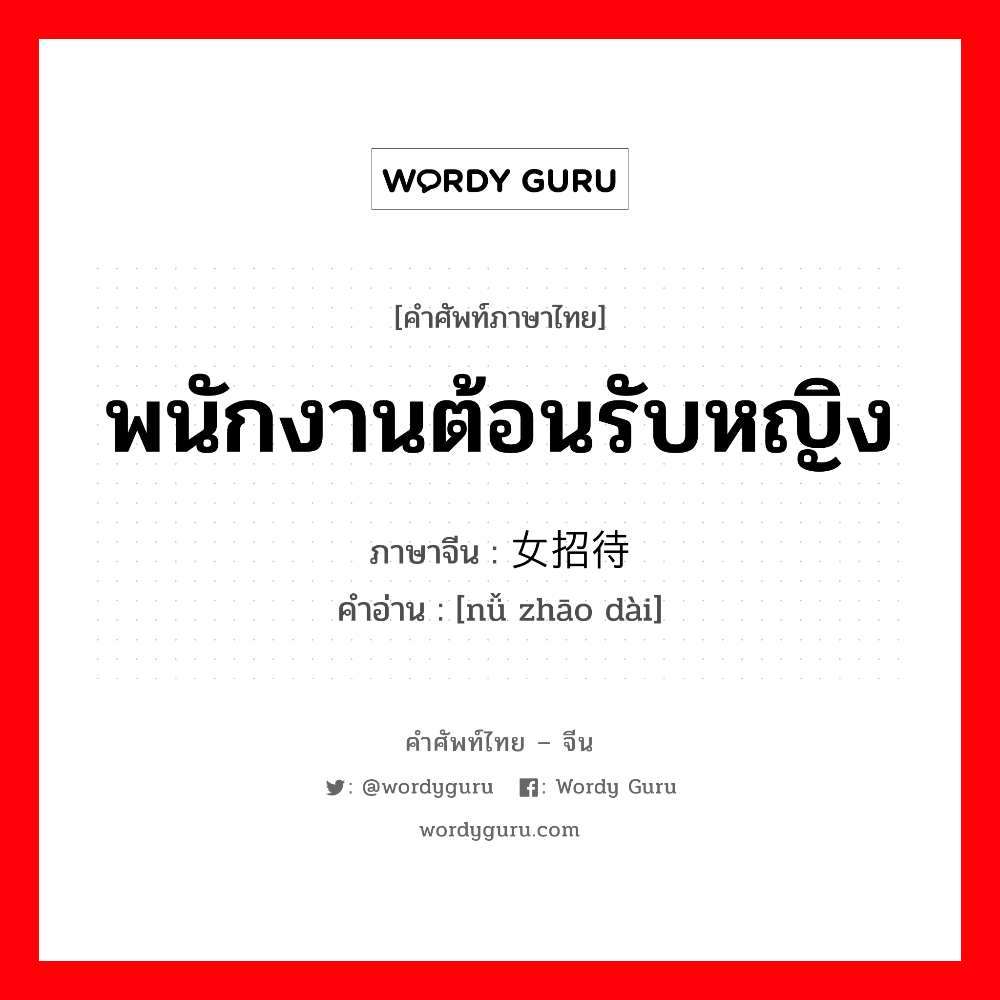 พนักงานต้อนรับหญิง ภาษาจีนคืออะไร, คำศัพท์ภาษาไทย - จีน พนักงานต้อนรับหญิง ภาษาจีน 女招待 คำอ่าน [nǚ zhāo dài]