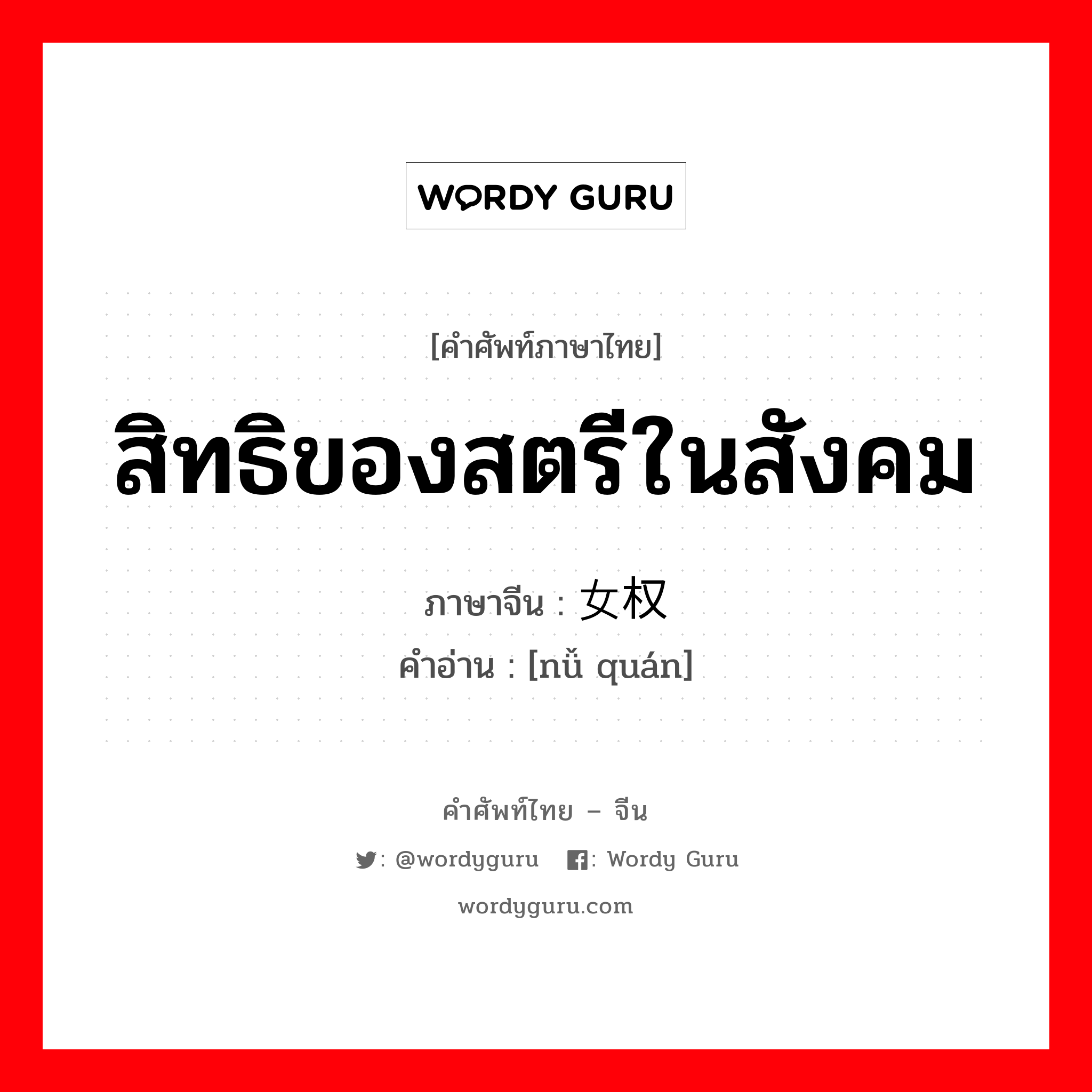 สิทธิของสตรีในสังคม ภาษาจีนคืออะไร, คำศัพท์ภาษาไทย - จีน สิทธิของสตรีในสังคม ภาษาจีน 女权 คำอ่าน [nǚ quán]