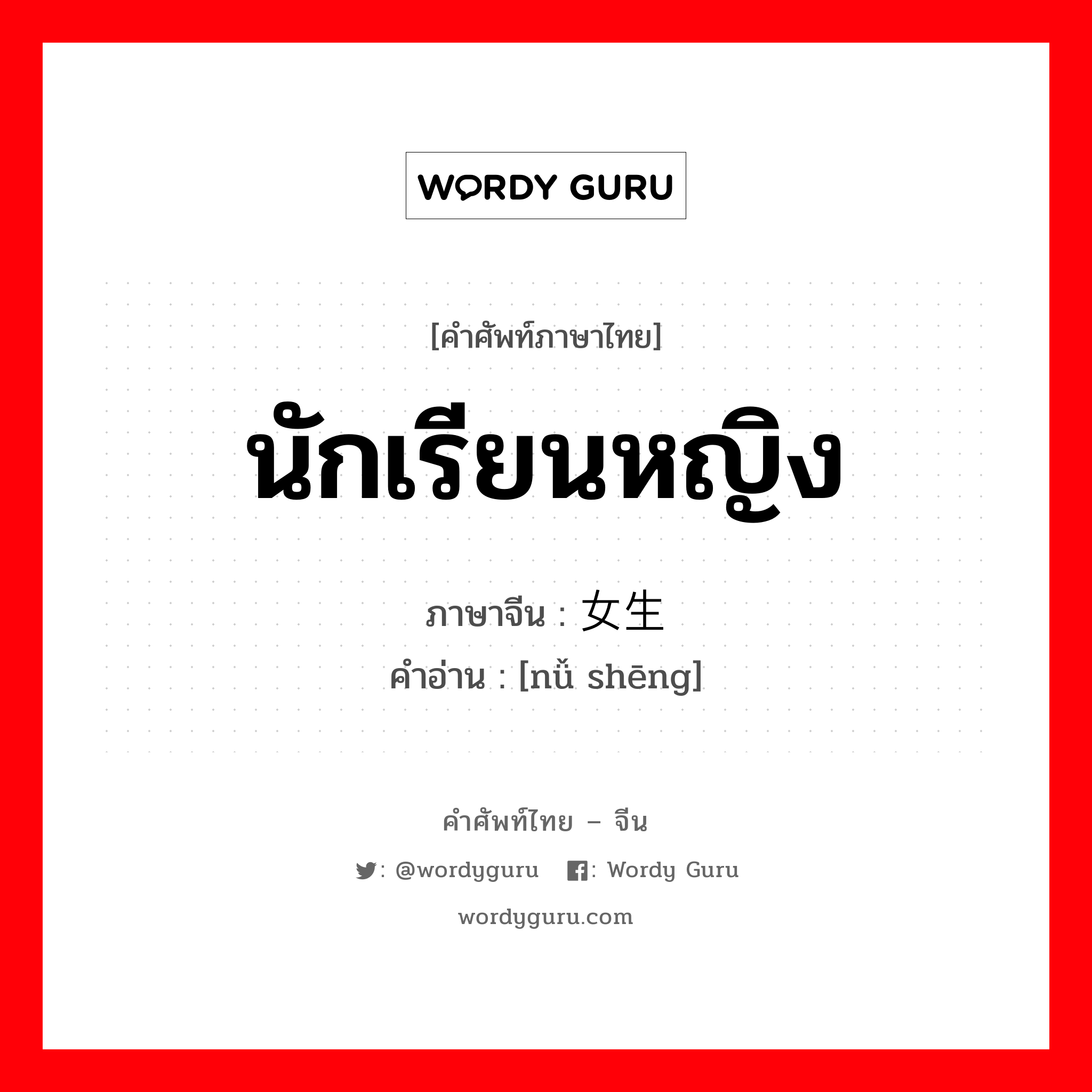 นักเรียนหญิง ภาษาจีนคืออะไร, คำศัพท์ภาษาไทย - จีน นักเรียนหญิง ภาษาจีน 女生 คำอ่าน [nǚ shēng]