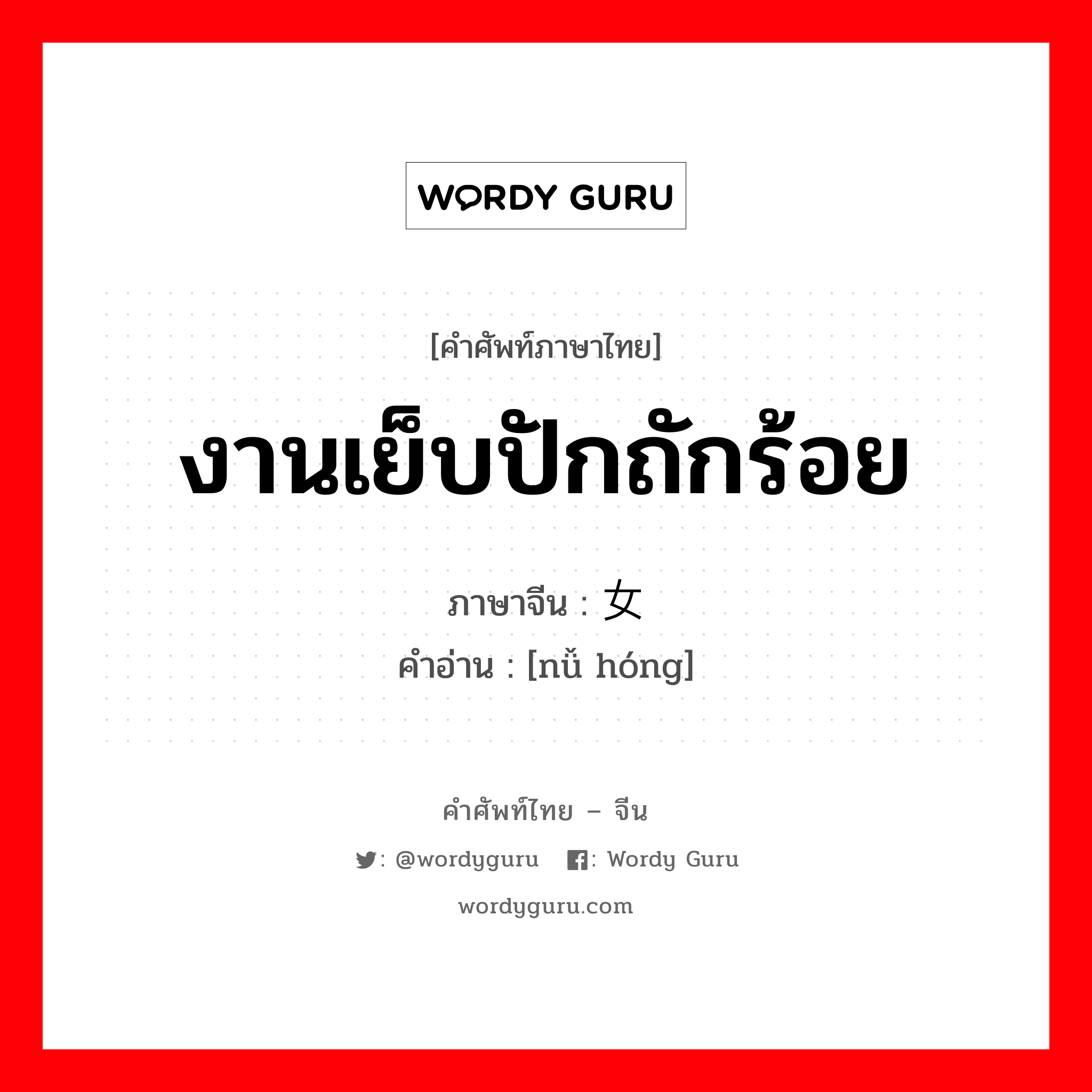 งานเย็บปักถักร้อย ปัจจุบันหมายถึงงานที่ต้องใช้แรงงานทางกาย ภาษาจีนคืออะไร, คำศัพท์ภาษาไทย - จีน งานเย็บปักถักร้อย ภาษาจีน 女红 คำอ่าน [nǚ hóng]