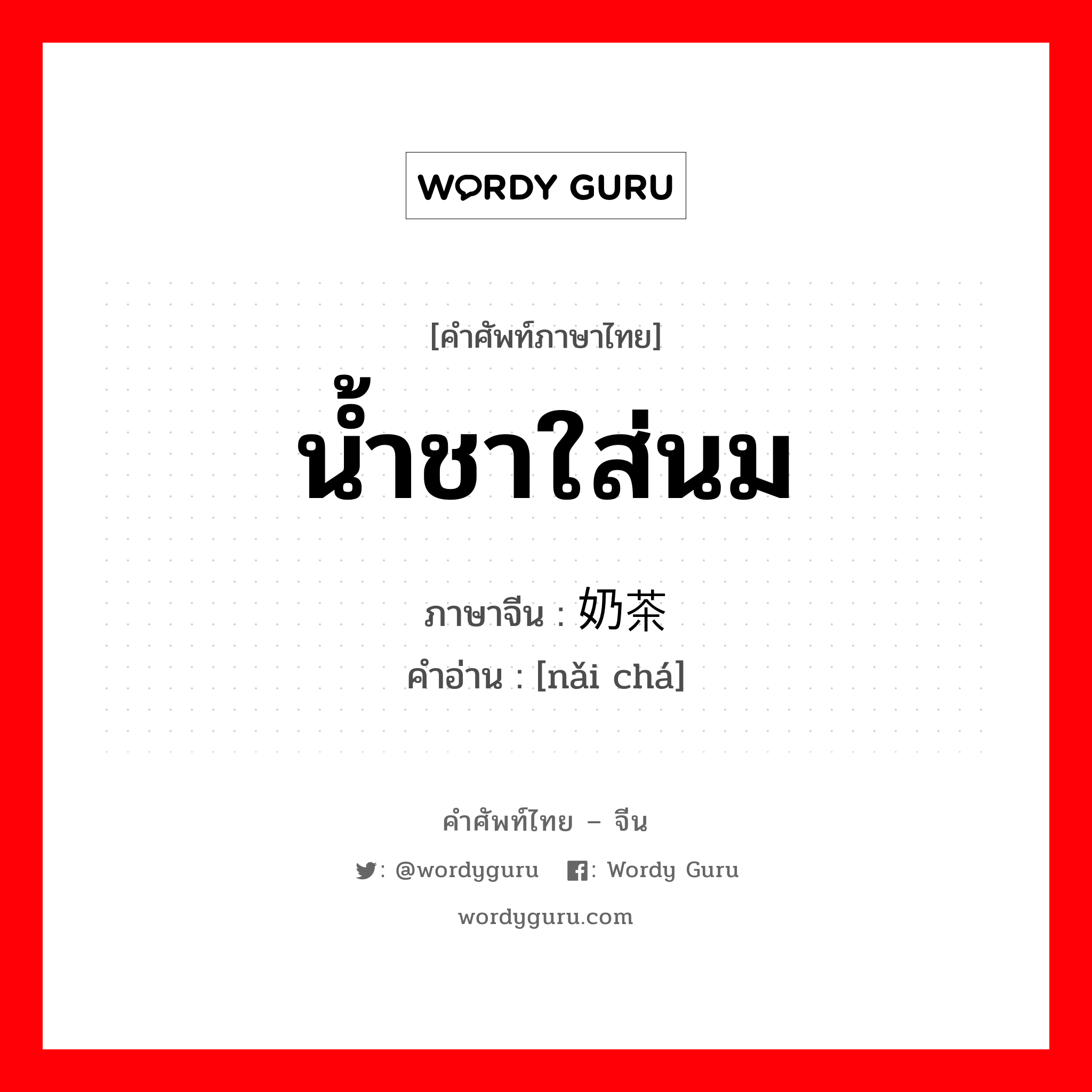 น้ำชาใส่นม ภาษาจีนคืออะไร, คำศัพท์ภาษาไทย - จีน น้ำชาใส่นม ภาษาจีน 奶茶 คำอ่าน [nǎi chá]