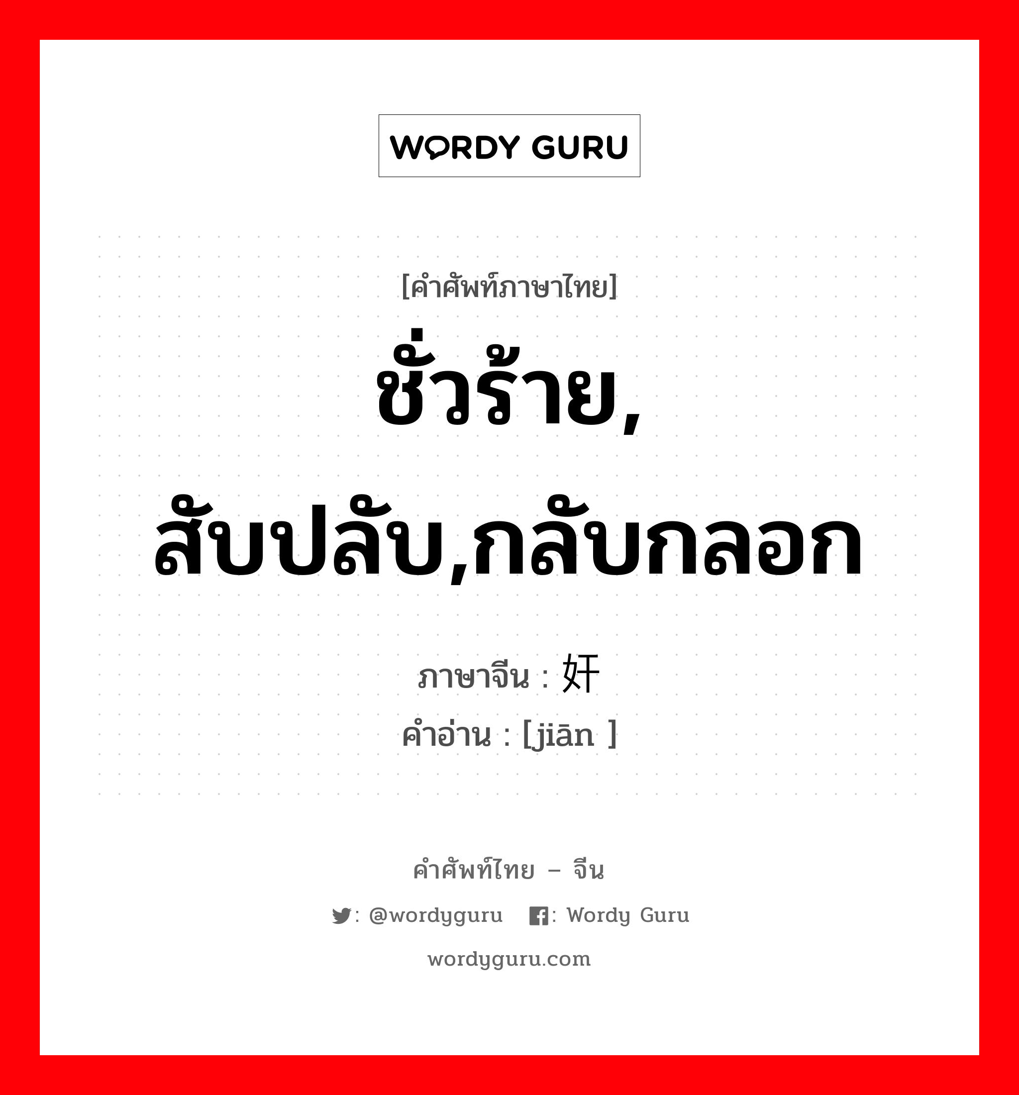 ชั่วร้าย, สับปลับ,กลับกลอก ภาษาจีนคืออะไร, คำศัพท์ภาษาไทย - จีน ชั่วร้าย, สับปลับ,กลับกลอก ภาษาจีน 奸 คำอ่าน [jiān ]