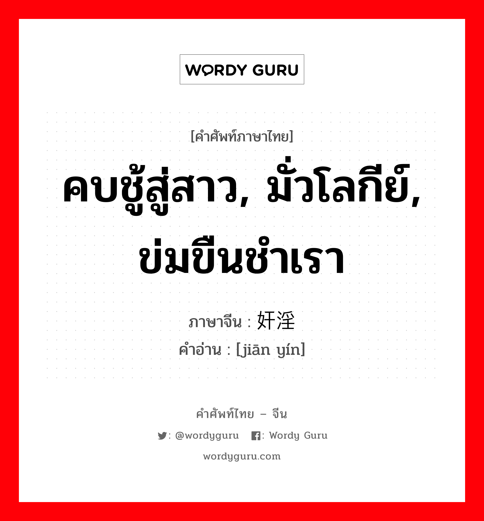 คบชู้สู่สาว, มั่วโลกีย์, ข่มขืนชำเรา ภาษาจีนคืออะไร, คำศัพท์ภาษาไทย - จีน คบชู้สู่สาว, มั่วโลกีย์, ข่มขืนชำเรา ภาษาจีน 奸淫 คำอ่าน [jiān yín]