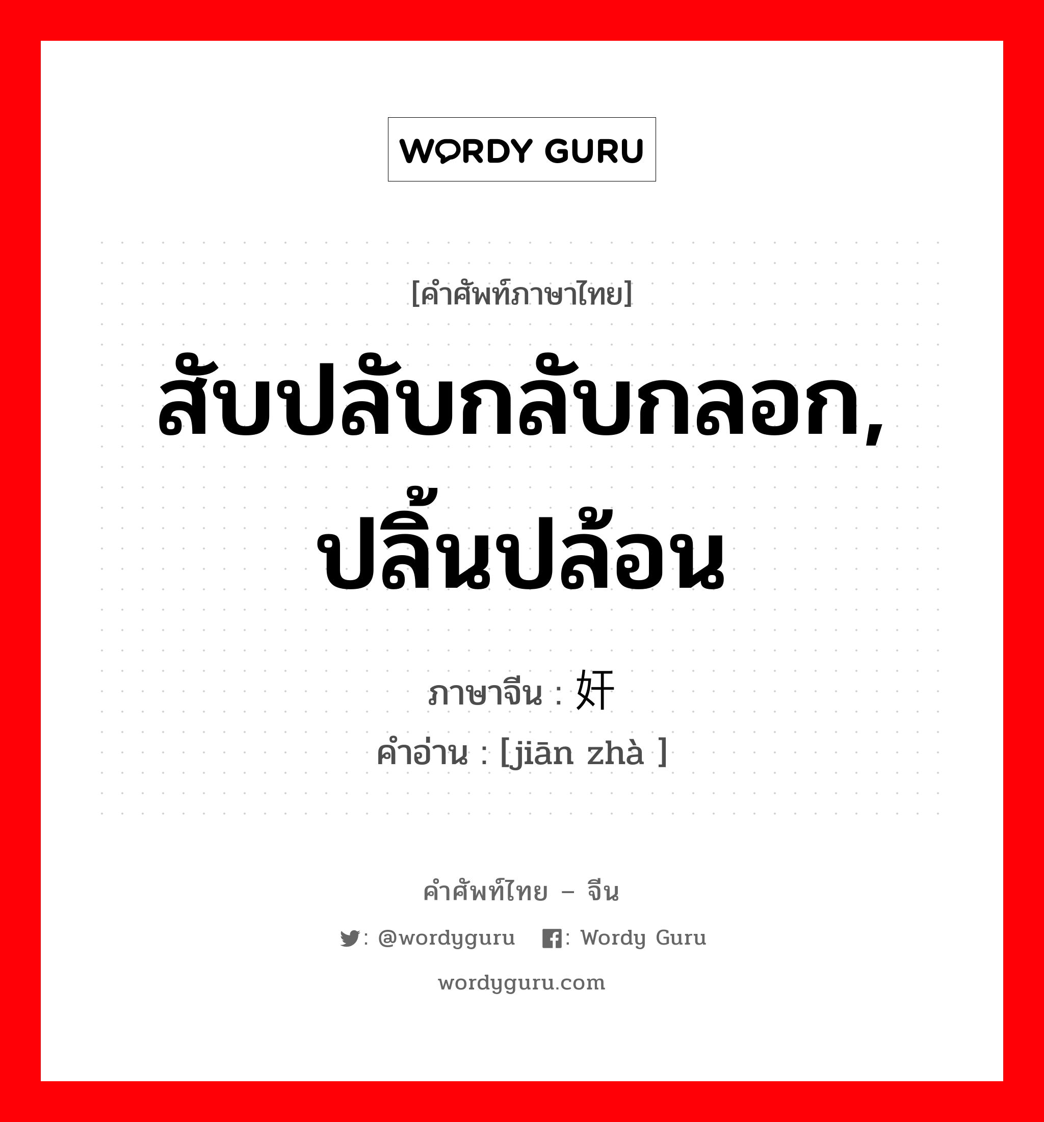 สับปลับกลับกลอก, ปลิ้นปล้อน ภาษาจีนคืออะไร, คำศัพท์ภาษาไทย - จีน สับปลับกลับกลอก, ปลิ้นปล้อน ภาษาจีน 奸诈 คำอ่าน [jiān zhà ]