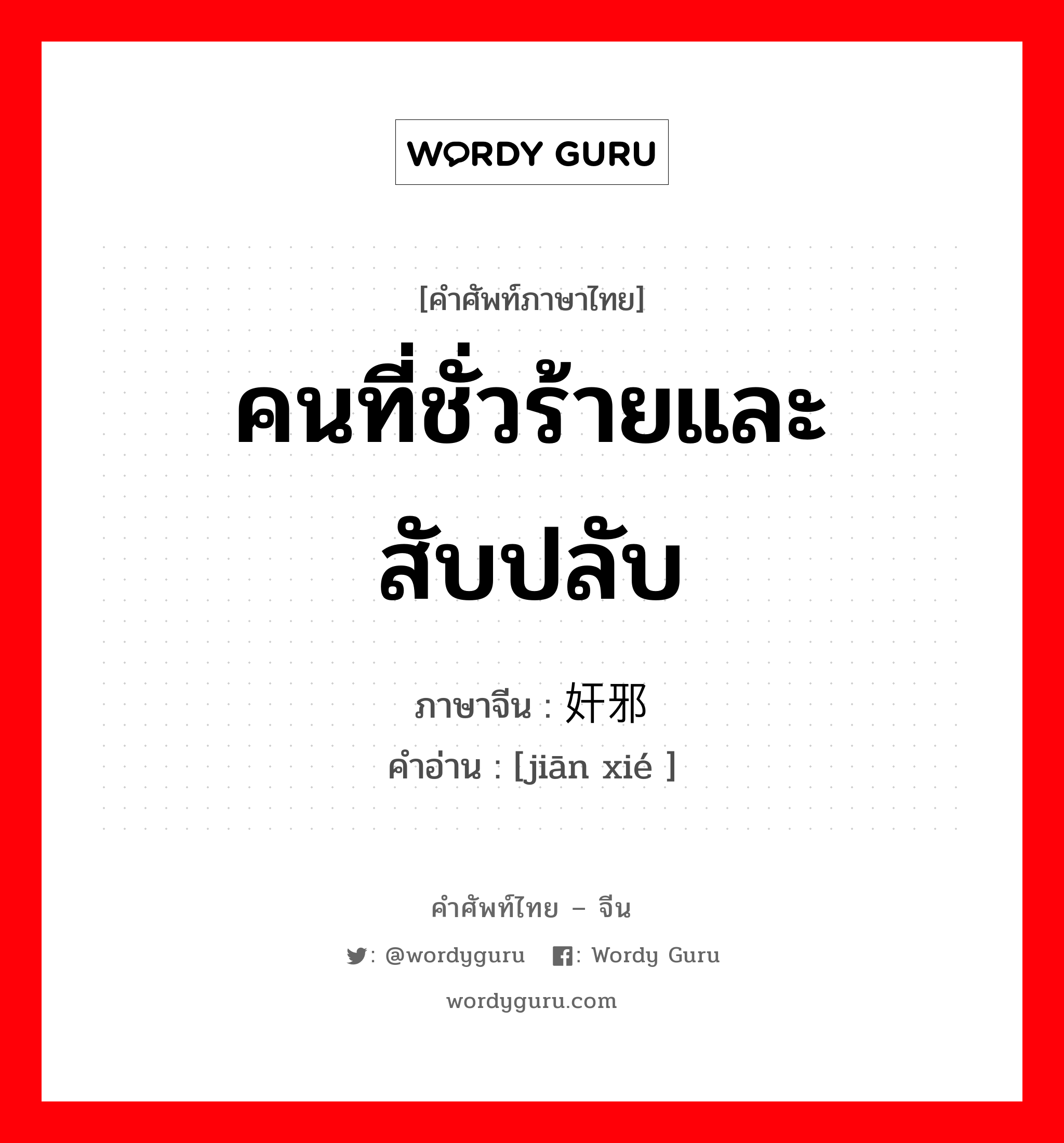 คนที่ชั่วร้ายและสับปลับ ภาษาจีนคืออะไร, คำศัพท์ภาษาไทย - จีน คนที่ชั่วร้ายและสับปลับ ภาษาจีน 奸邪 คำอ่าน [jiān xié ]