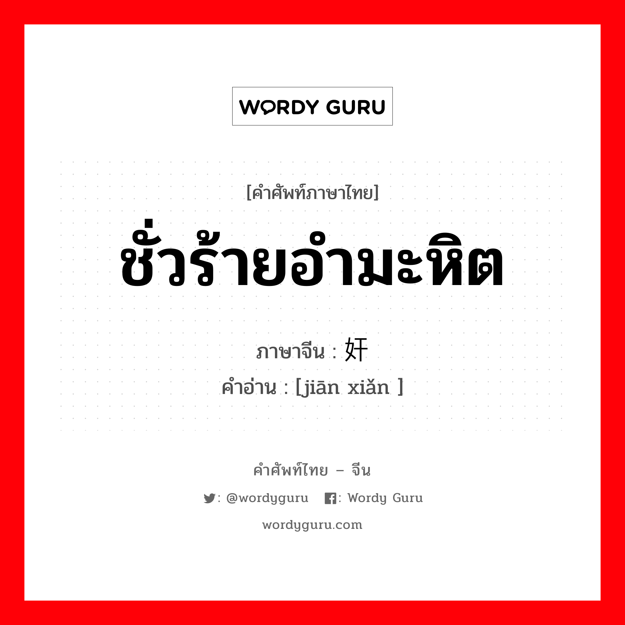 ชั่วร้ายอำมะหิต ภาษาจีนคืออะไร, คำศัพท์ภาษาไทย - จีน ชั่วร้ายอำมะหิต ภาษาจีน 奸险 คำอ่าน [jiān xiǎn ]