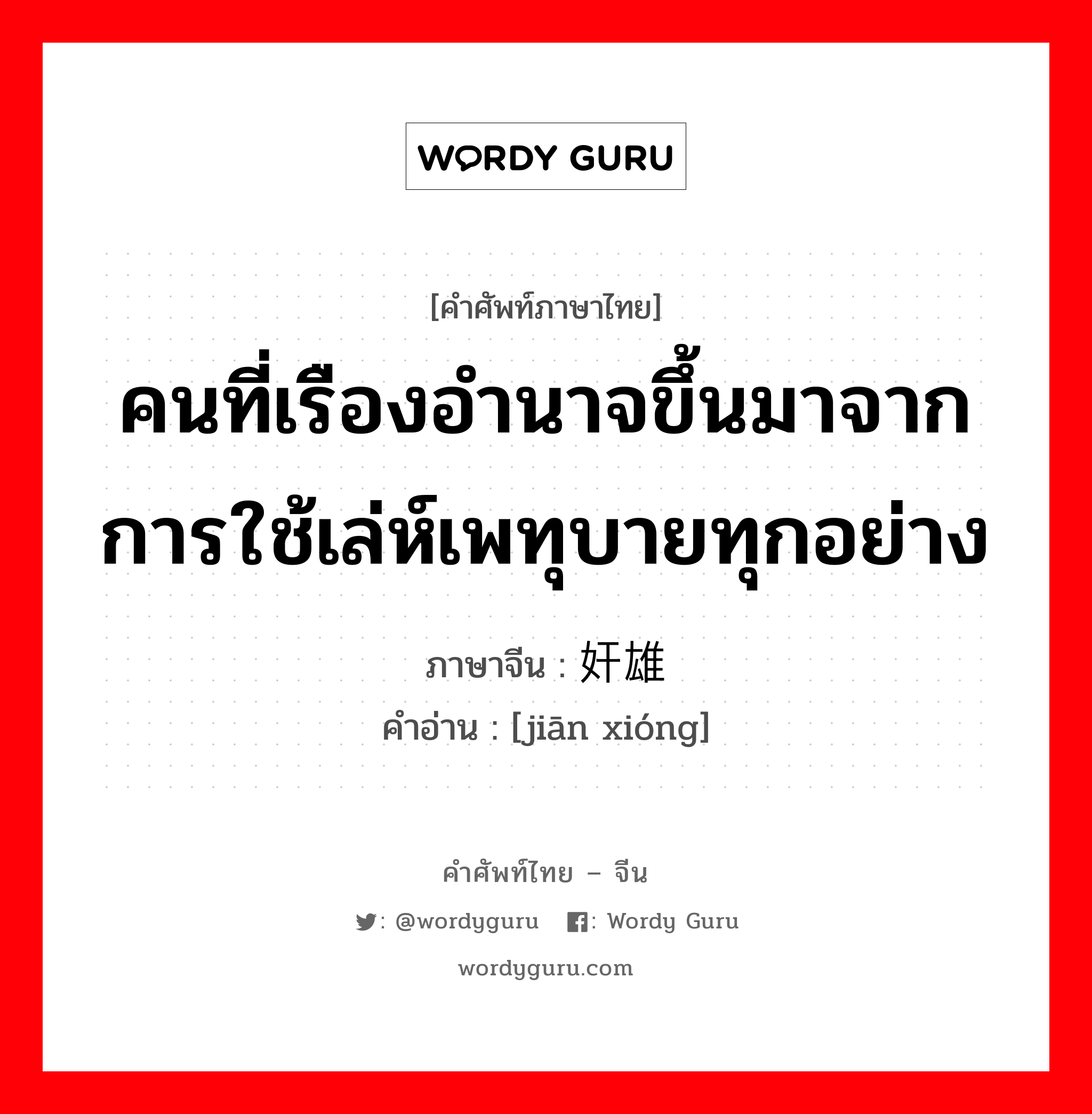 คนที่เรืองอำนาจขึ้นมาจากการใช้เล่ห์เพทุบายทุกอย่าง ภาษาจีนคืออะไร, คำศัพท์ภาษาไทย - จีน คนที่เรืองอำนาจขึ้นมาจากการใช้เล่ห์เพทุบายทุกอย่าง ภาษาจีน 奸雄 คำอ่าน [jiān xióng]