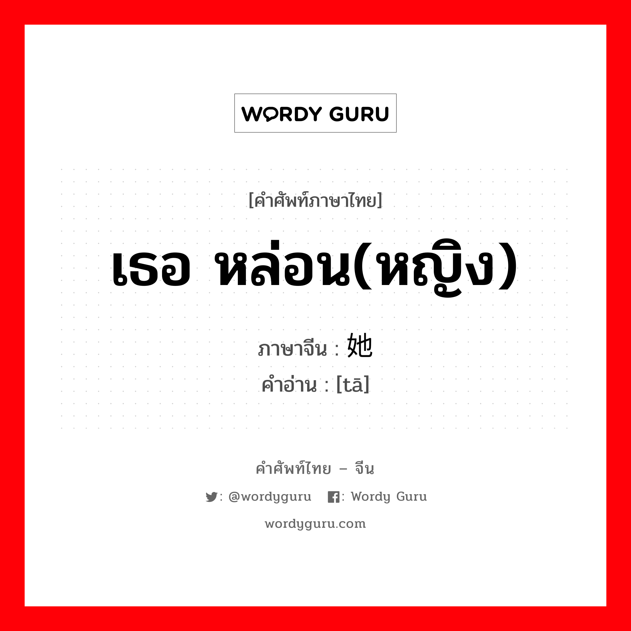 เธอ หล่อน(หญิง) ภาษาจีนคืออะไร, คำศัพท์ภาษาไทย - จีน เธอ หล่อน(หญิง) ภาษาจีน 她 คำอ่าน [tā]