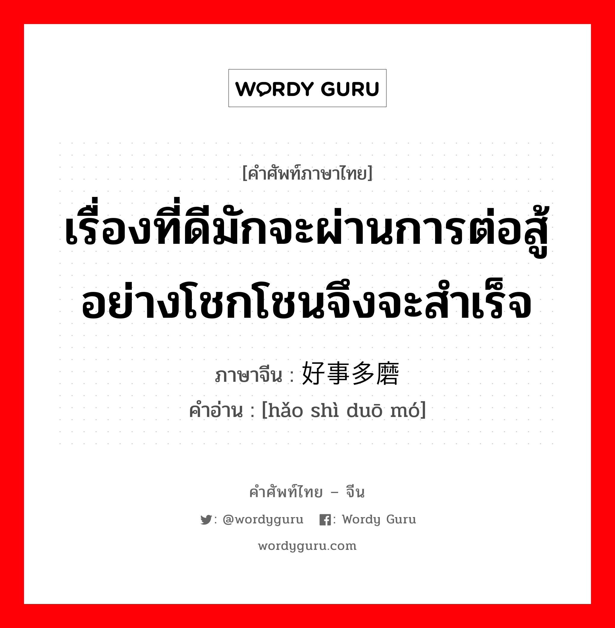 เรื่องที่ดีมักจะผ่านการต่อสู้อย่างโชกโชนจึงจะสำเร็จ ภาษาจีนคืออะไร, คำศัพท์ภาษาไทย - จีน เรื่องที่ดีมักจะผ่านการต่อสู้อย่างโชกโชนจึงจะสำเร็จ ภาษาจีน 好事多磨 คำอ่าน [hǎo shì duō mó]