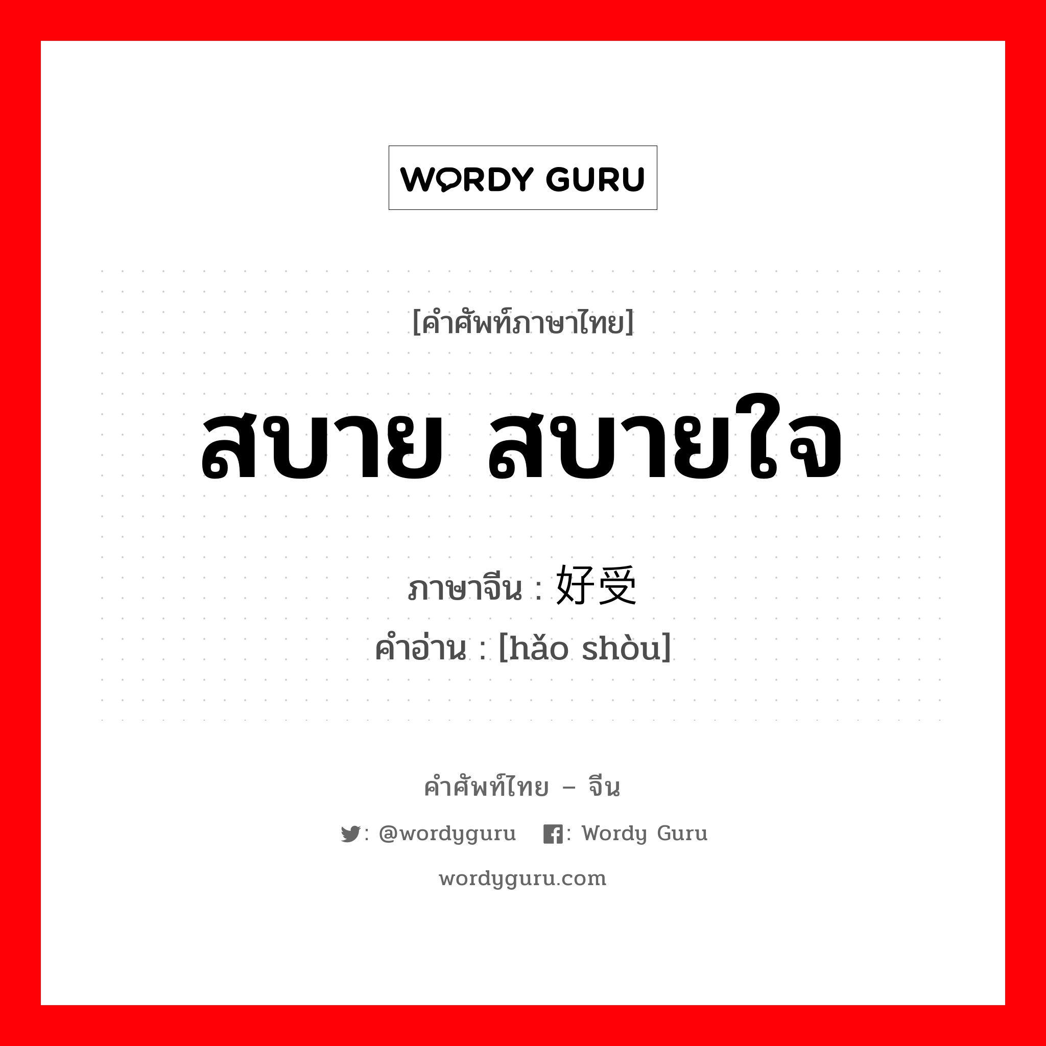 สบาย สบายใจ ภาษาจีนคืออะไร, คำศัพท์ภาษาไทย - จีน สบาย สบายใจ ภาษาจีน 好受 คำอ่าน [hǎo shòu]