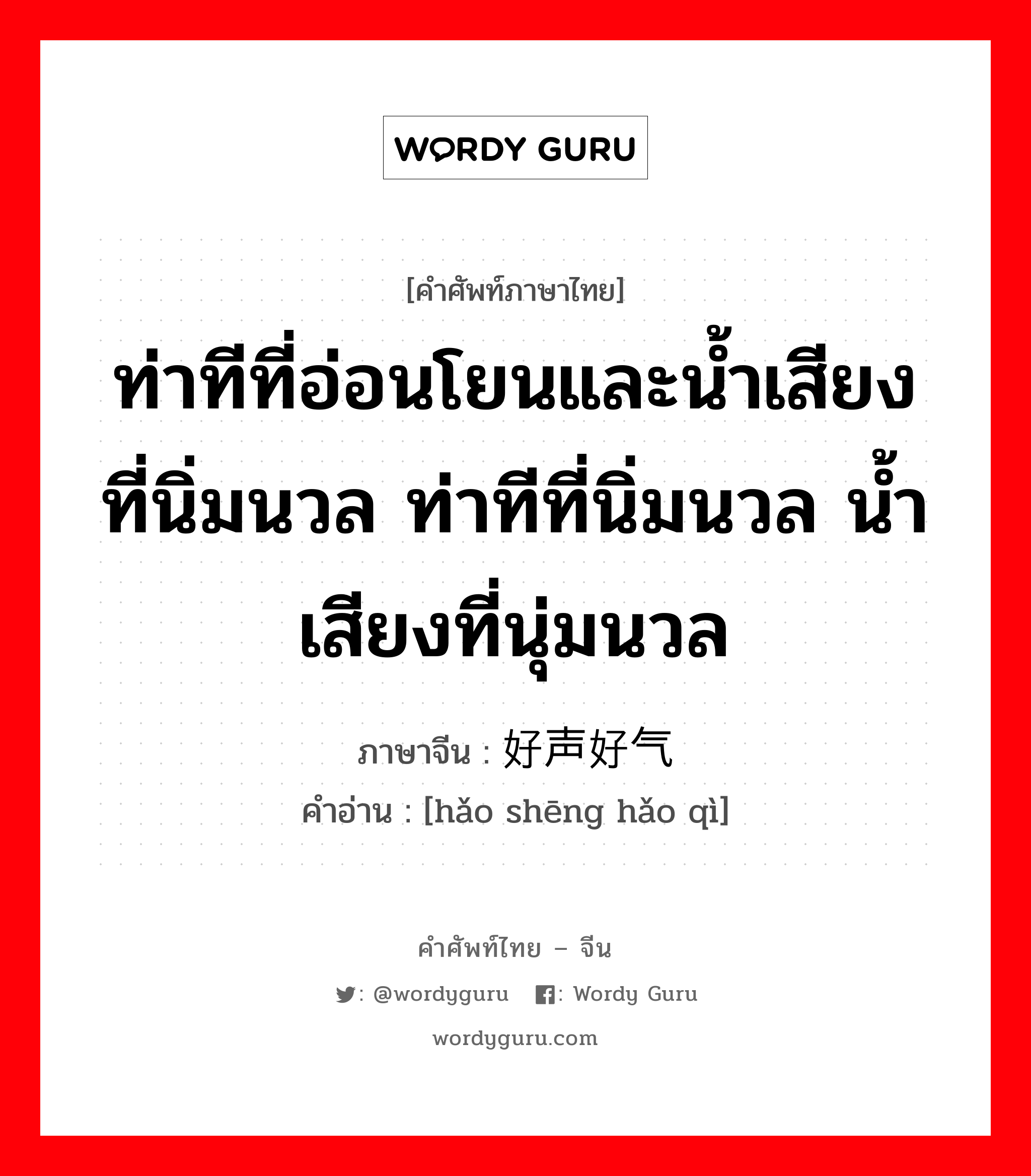 ท่าทีที่อ่อนโยนและน้ำเสียงที่นิ่มนวล ท่าทีที่นิ่มนวล น้ำเสียงที่นุ่มนวล ภาษาจีนคืออะไร, คำศัพท์ภาษาไทย - จีน ท่าทีที่อ่อนโยนและน้ำเสียงที่นิ่มนวล ท่าทีที่นิ่มนวล น้ำเสียงที่นุ่มนวล ภาษาจีน 好声好气 คำอ่าน [hǎo shēng hǎo qì]