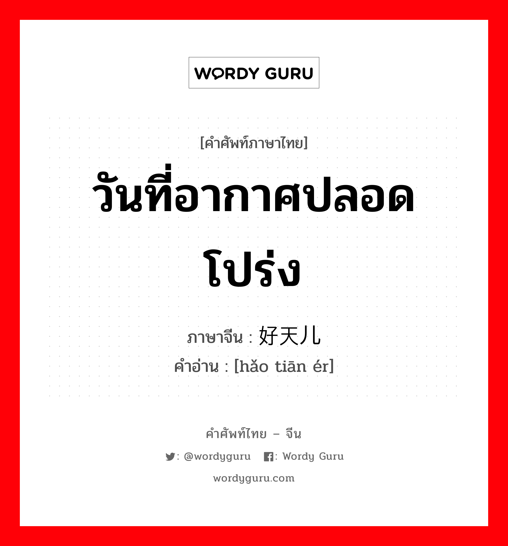 วันที่อากาศปลอดโปร่ง ภาษาจีนคืออะไร, คำศัพท์ภาษาไทย - จีน วันที่อากาศปลอดโปร่ง ภาษาจีน 好天儿 คำอ่าน [hǎo tiān ér]