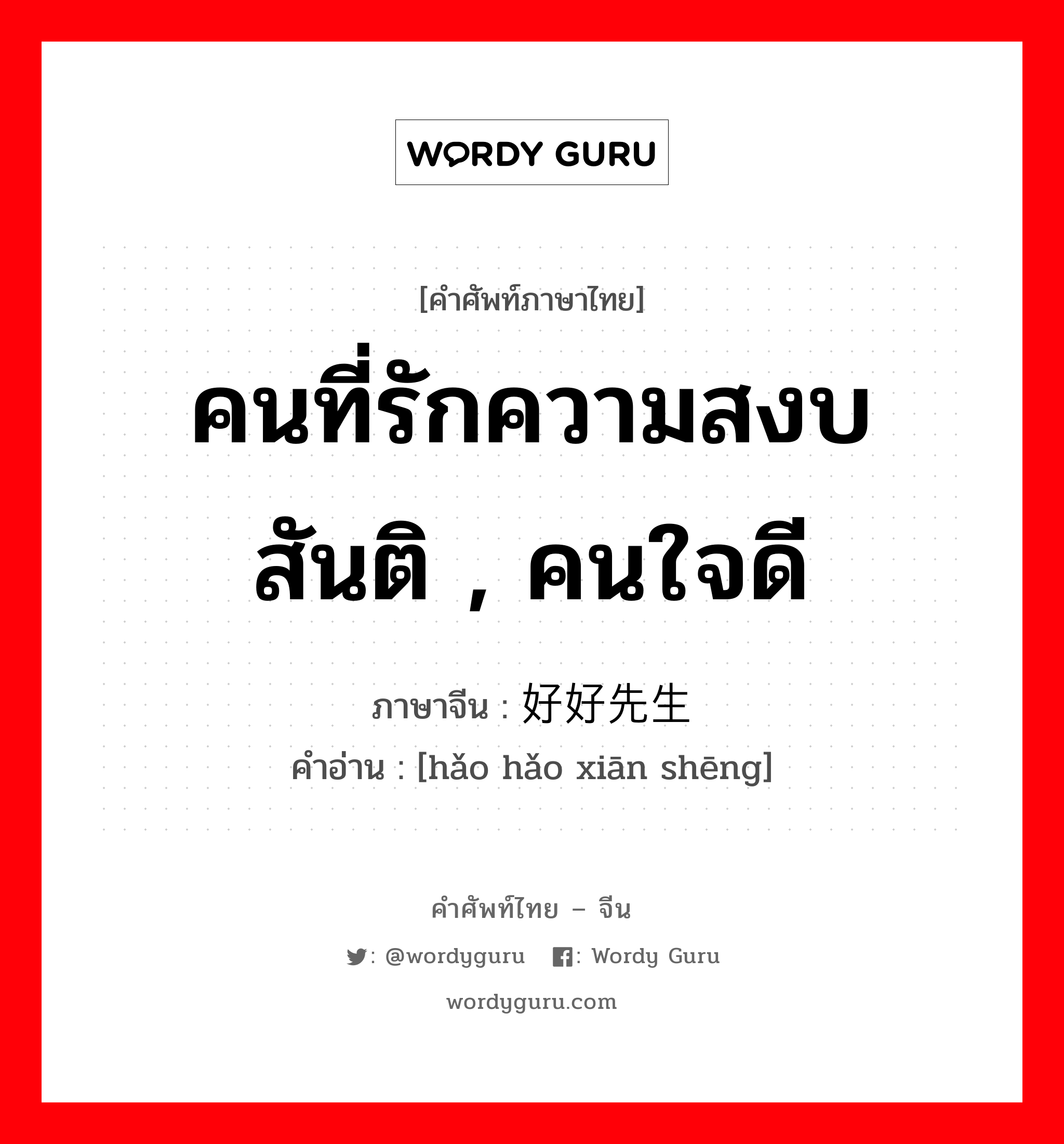 คนที่รักความสงบ สันติ , คนใจดี ภาษาจีนคืออะไร, คำศัพท์ภาษาไทย - จีน คนที่รักความสงบ สันติ , คนใจดี ภาษาจีน 好好先生 คำอ่าน [hǎo hǎo xiān shēng]