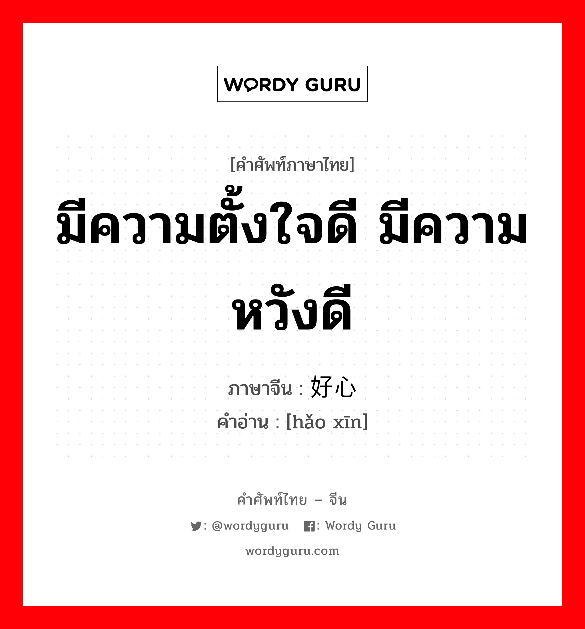 มีความตั้งใจดี มีความหวังดี ภาษาจีนคืออะไร, คำศัพท์ภาษาไทย - จีน มีความตั้งใจดี มีความหวังดี ภาษาจีน 好心 คำอ่าน [hǎo xīn]