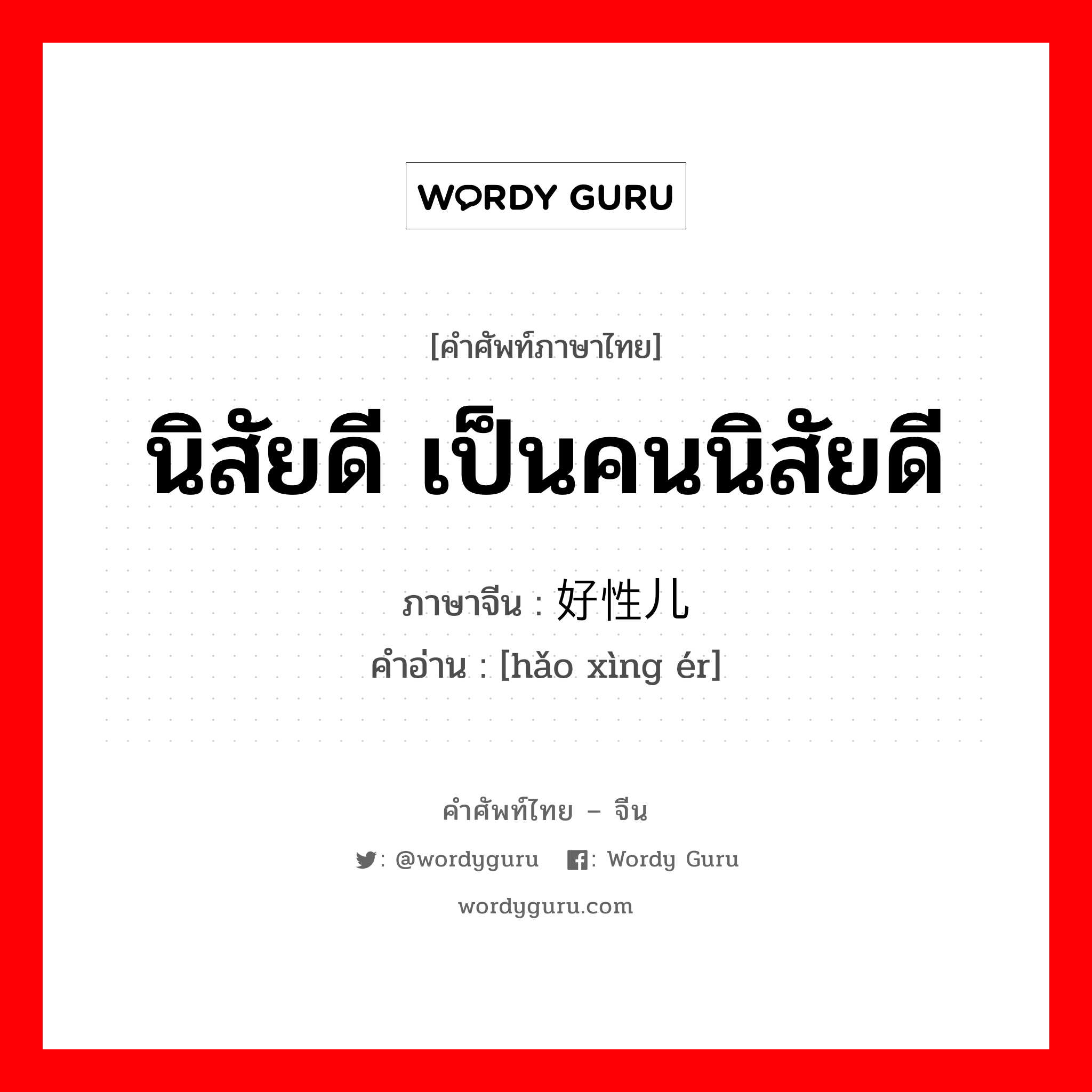 นิสัยดี เป็นคนนิสัยดี ภาษาจีนคืออะไร, คำศัพท์ภาษาไทย - จีน นิสัยดี เป็นคนนิสัยดี ภาษาจีน 好性儿 คำอ่าน [hǎo xìng ér]