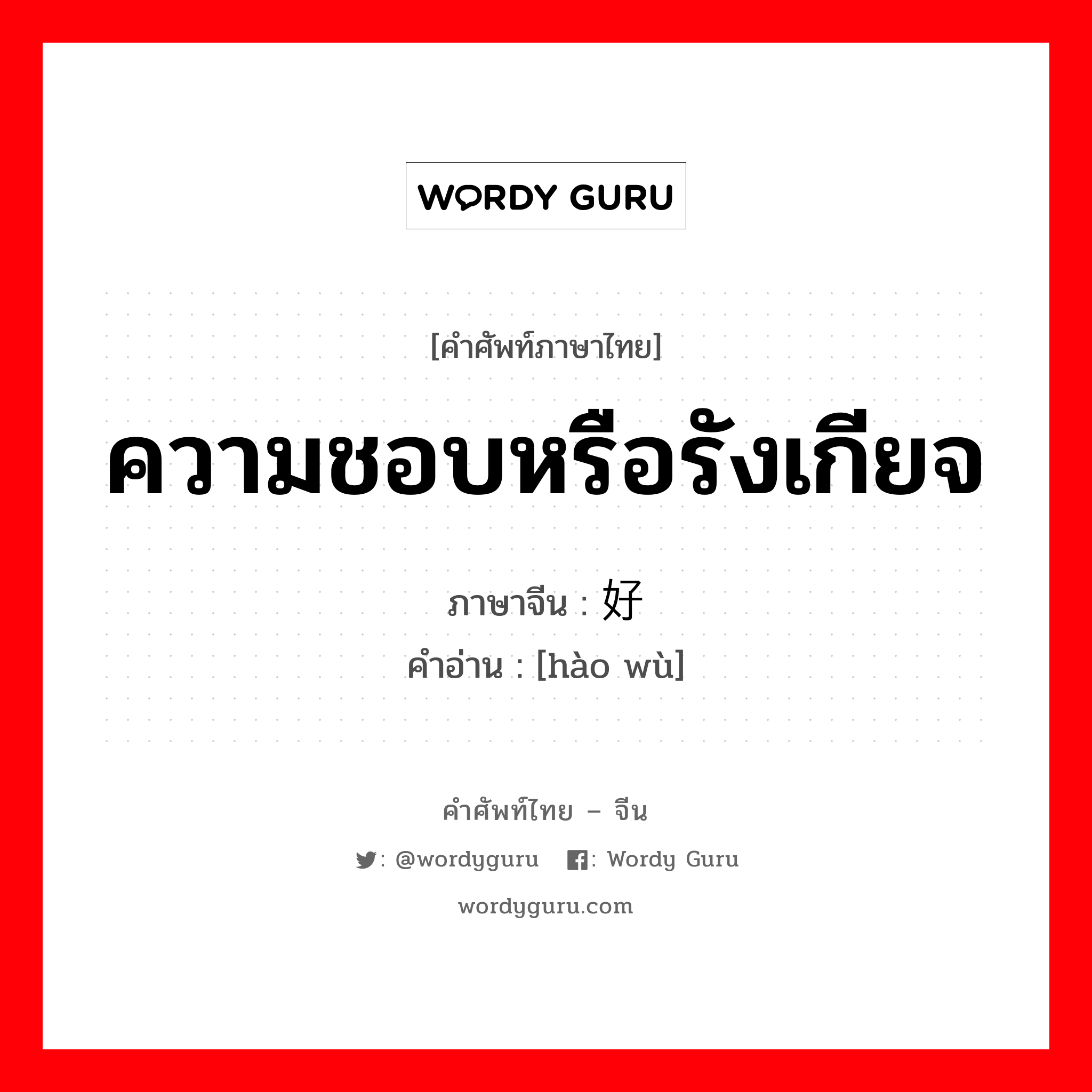 ความชอบหรือรังเกียจ ภาษาจีนคืออะไร, คำศัพท์ภาษาไทย - จีน ความชอบหรือรังเกียจ ภาษาจีน 好恶 คำอ่าน [hào wù]