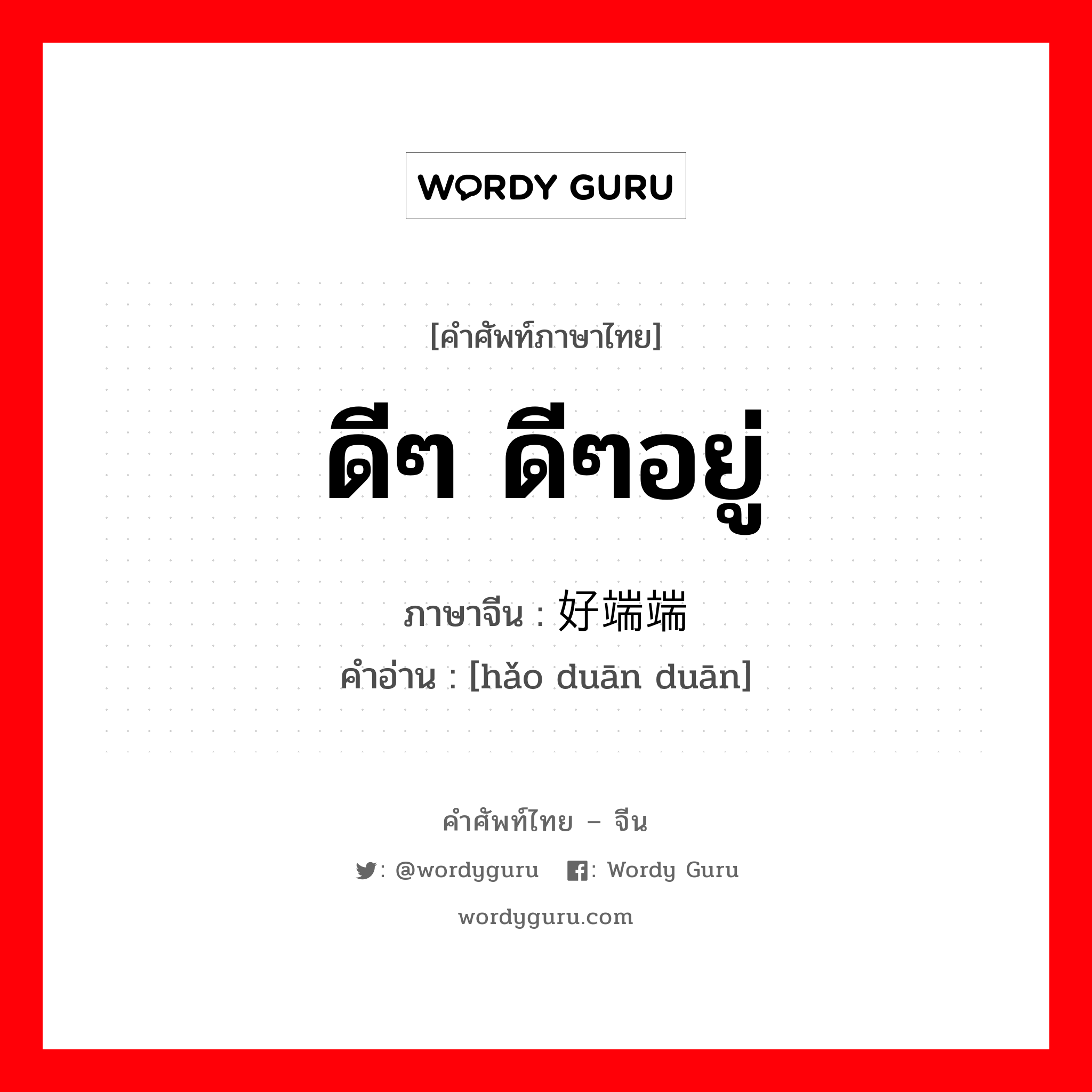 ดีๆ ดีๆอยู่ ภาษาจีนคืออะไร, คำศัพท์ภาษาไทย - จีน ดีๆ ดีๆอยู่ ภาษาจีน 好端端 คำอ่าน [hǎo duān duān]