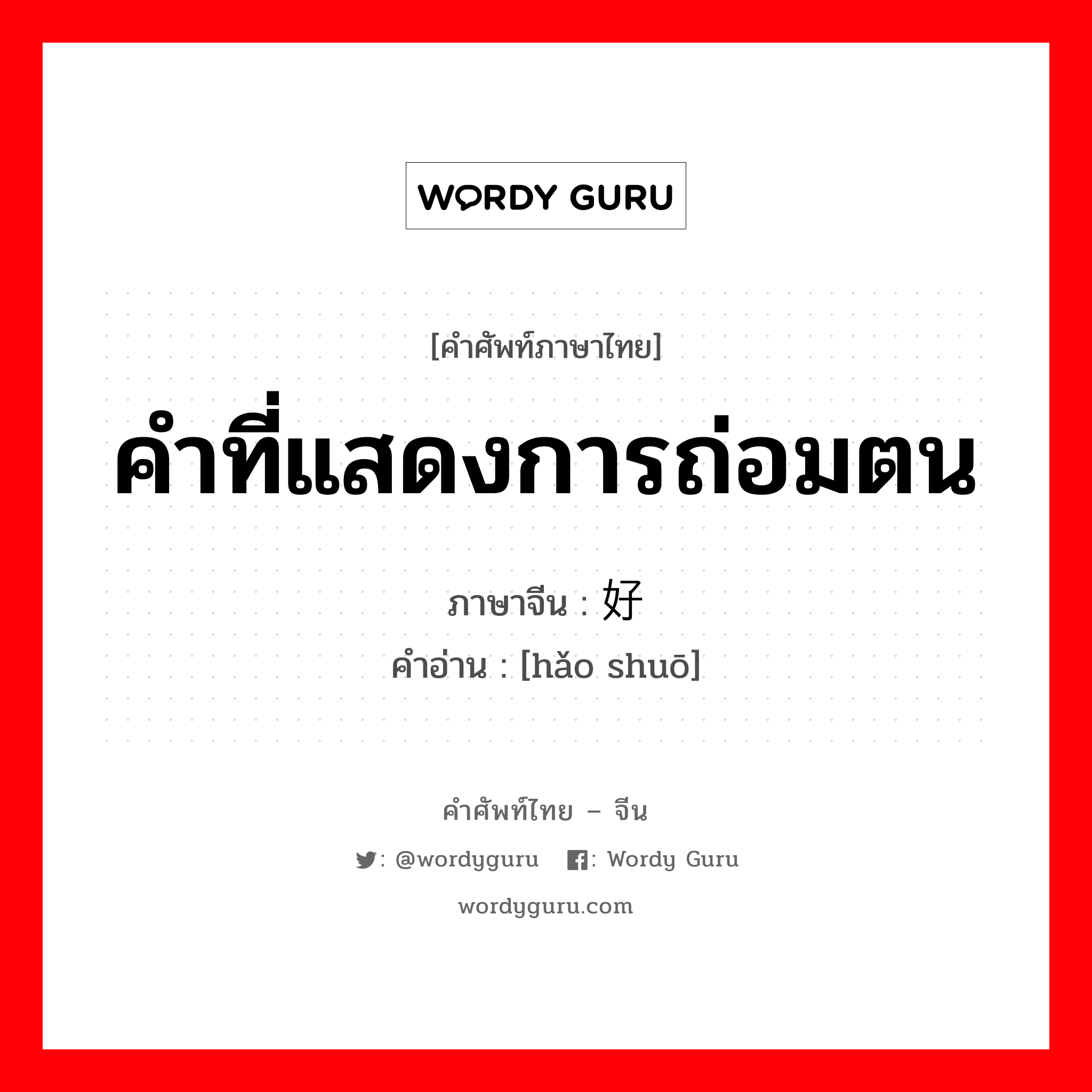 คำที่แสดงการถ่อมตน ภาษาจีนคืออะไร, คำศัพท์ภาษาไทย - จีน คำที่แสดงการถ่อมตน ภาษาจีน 好说 คำอ่าน [hǎo shuō]