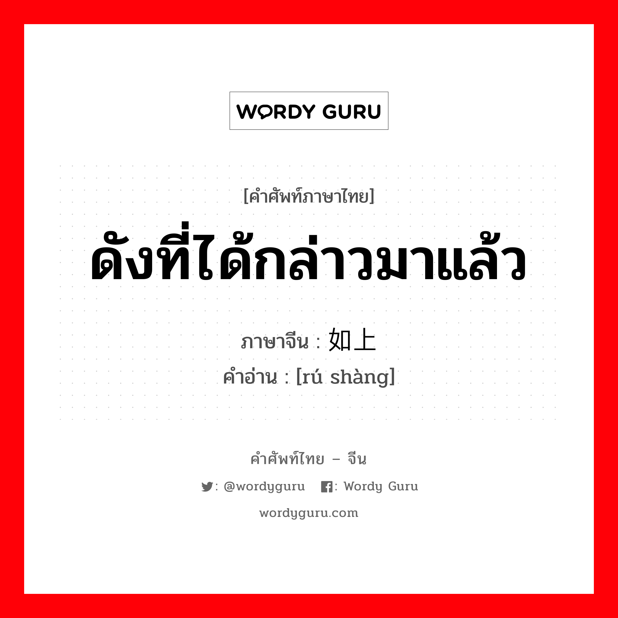 ดังที่ได้กล่าวมาแล้ว ภาษาจีนคืออะไร, คำศัพท์ภาษาไทย - จีน ดังที่ได้กล่าวมาแล้ว ภาษาจีน 如上 คำอ่าน [rú shàng]