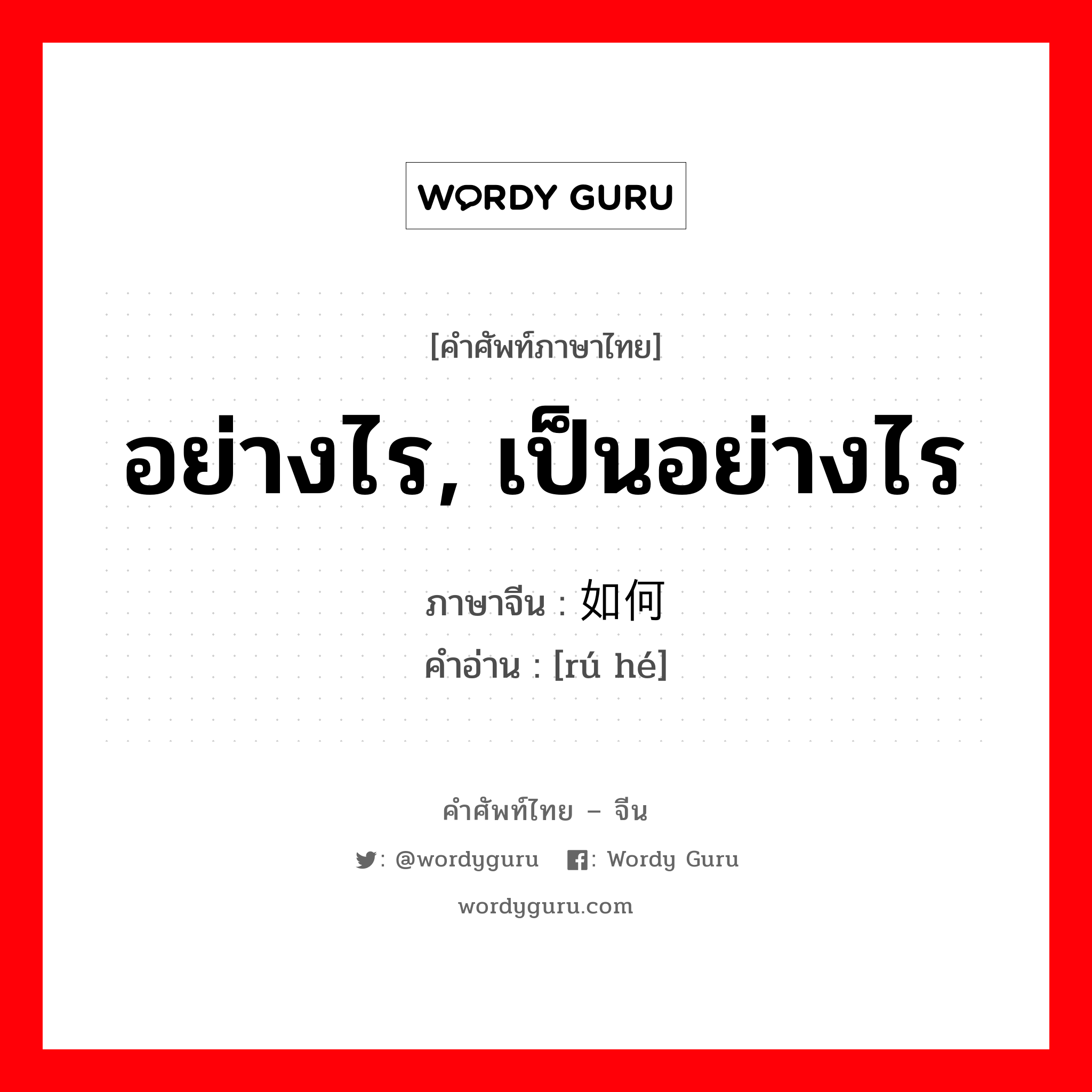 อย่างไร, เป็นอย่างไร ภาษาจีนคืออะไร, คำศัพท์ภาษาไทย - จีน อย่างไร, เป็นอย่างไร ภาษาจีน 如何 คำอ่าน [rú hé]