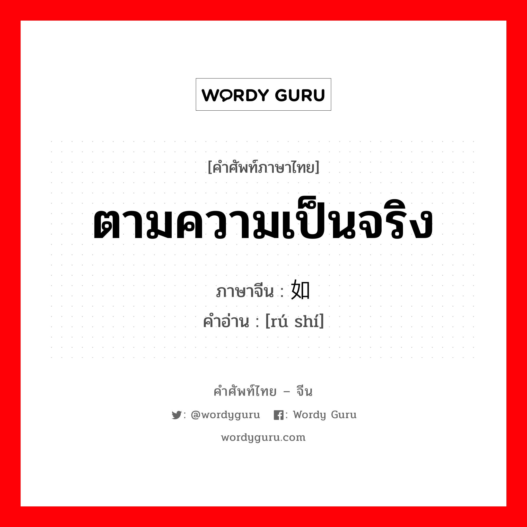 ตามความเป็นจริง ภาษาจีนคืออะไร, คำศัพท์ภาษาไทย - จีน ตามความเป็นจริง ภาษาจีน 如实 คำอ่าน [rú shí]