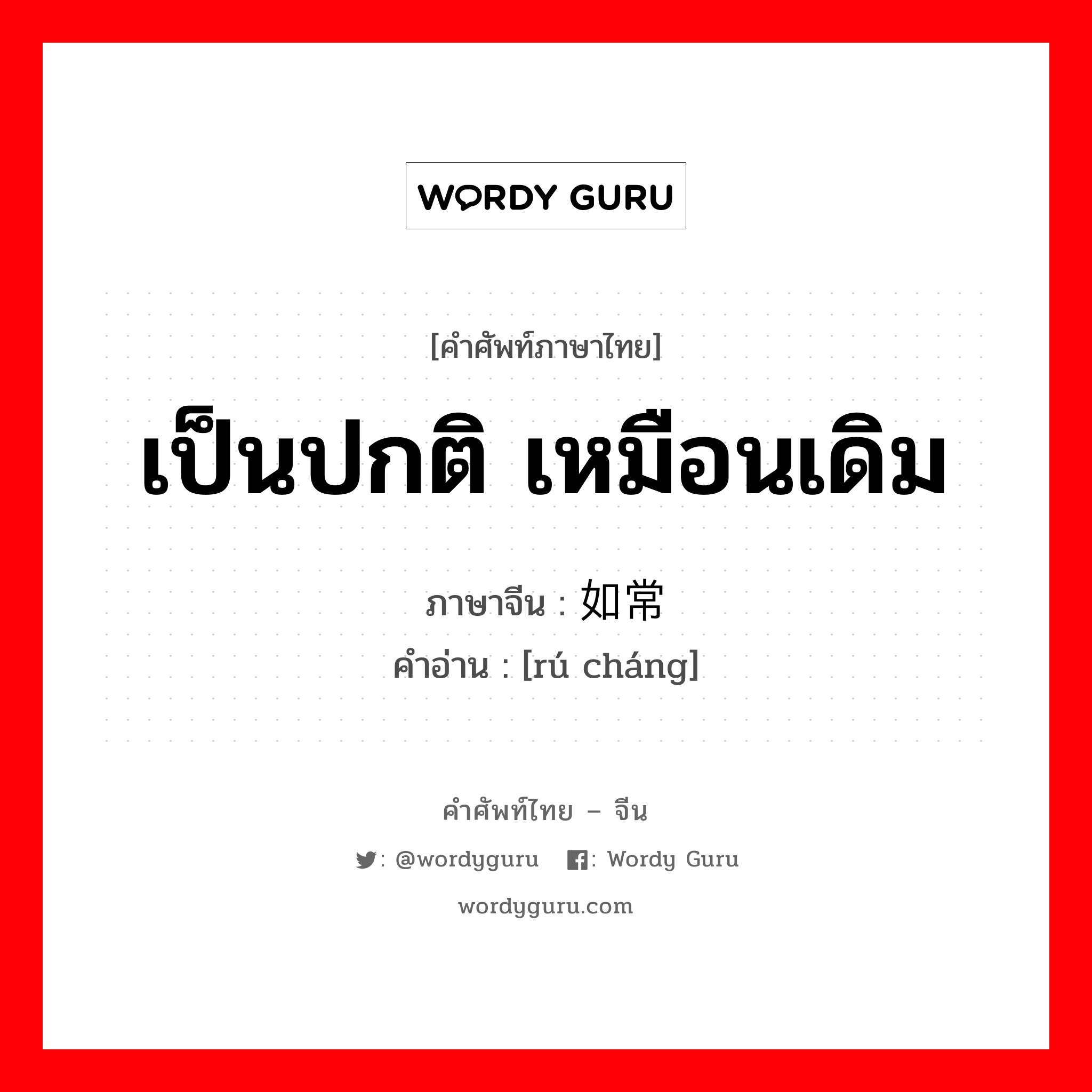 เป็นปกติ เหมือนเดิม ภาษาจีนคืออะไร, คำศัพท์ภาษาไทย - จีน เป็นปกติ เหมือนเดิม ภาษาจีน 如常 คำอ่าน [rú cháng]