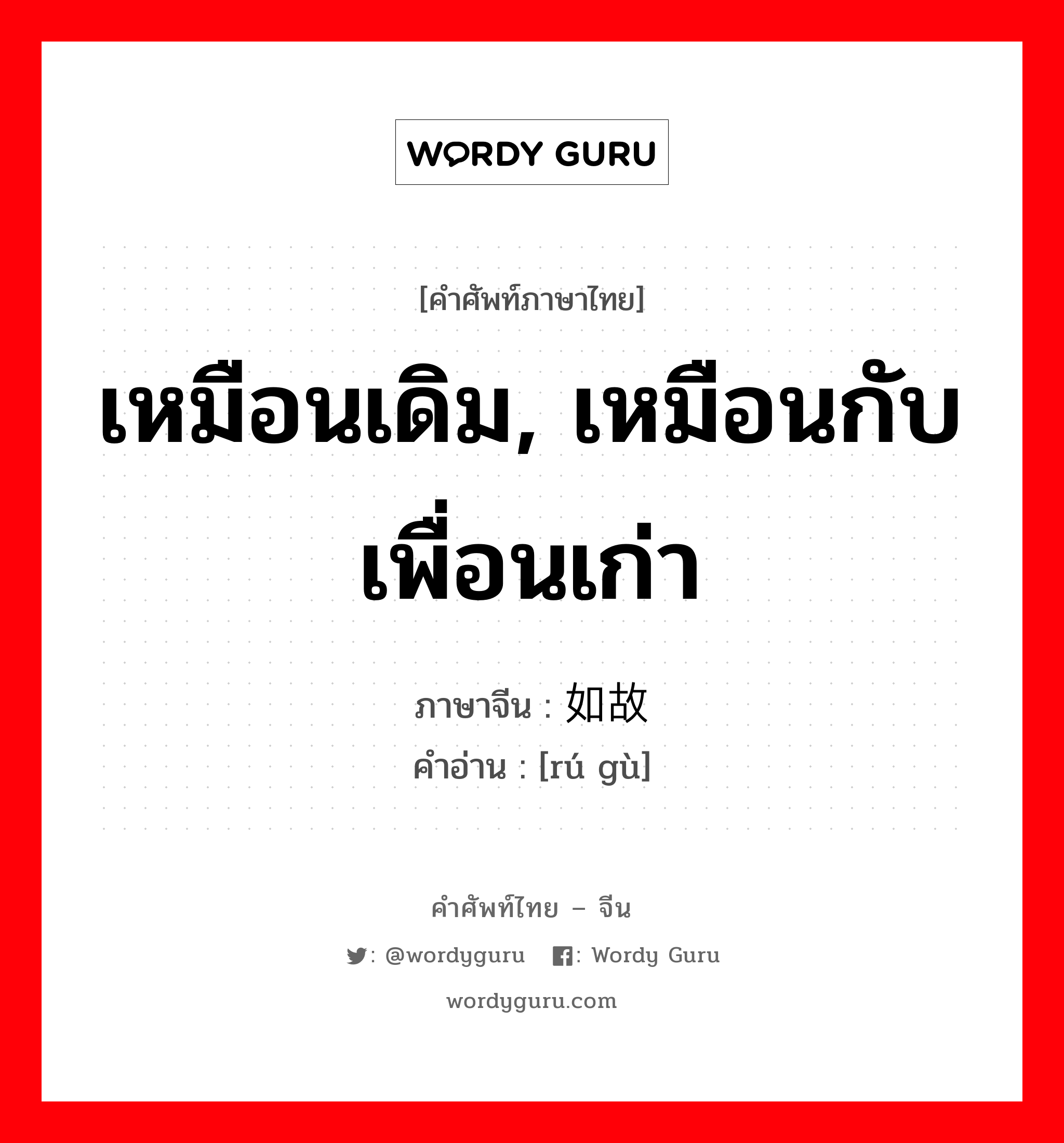 เหมือนเดิม, เหมือนกับเพื่อนเก่า ภาษาจีนคืออะไร, คำศัพท์ภาษาไทย - จีน เหมือนเดิม, เหมือนกับเพื่อนเก่า ภาษาจีน 如故 คำอ่าน [rú gù]