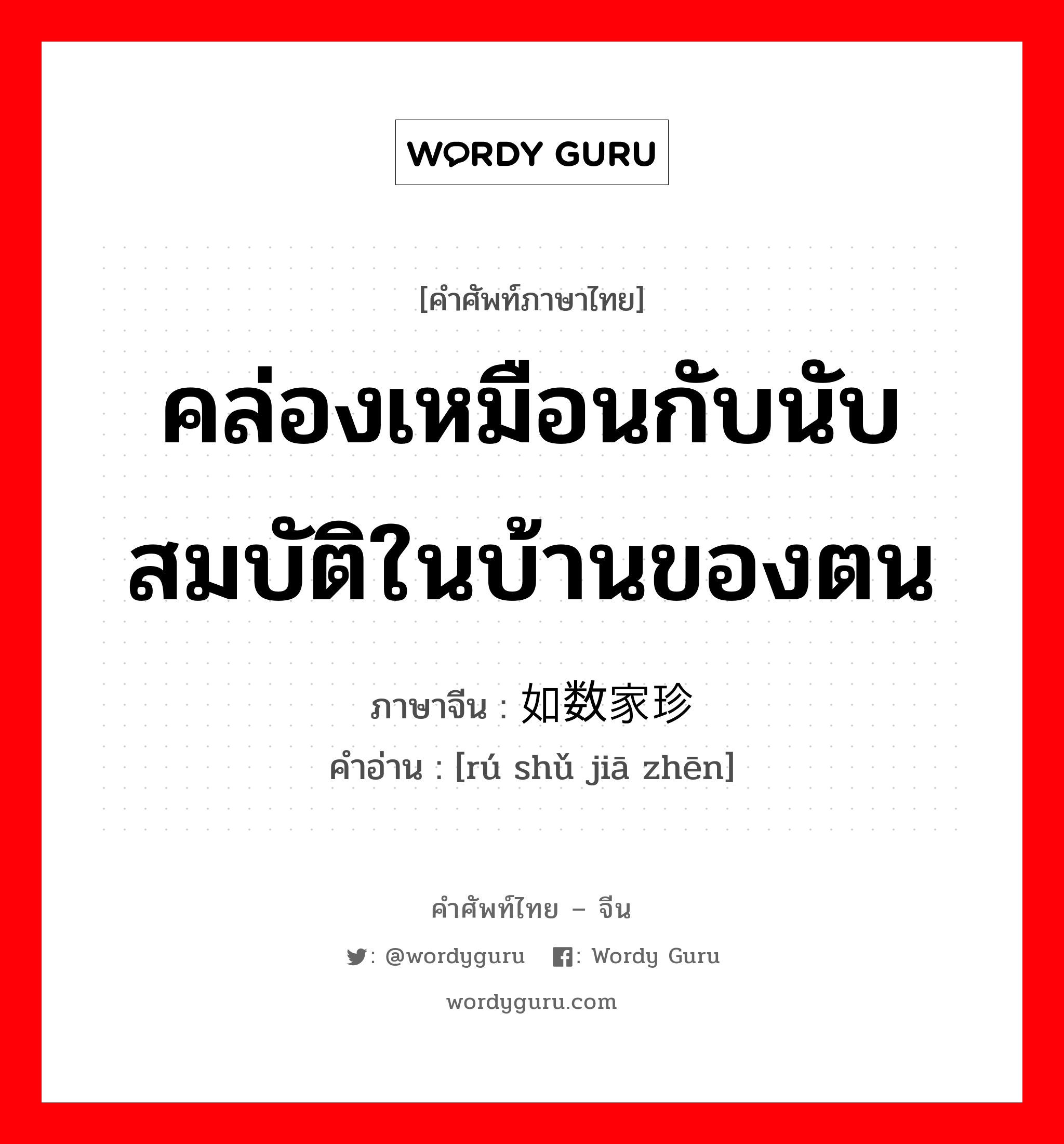 คล่องเหมือนกับนับสมบัติในบ้านของตน ภาษาจีนคืออะไร, คำศัพท์ภาษาไทย - จีน คล่องเหมือนกับนับสมบัติในบ้านของตน ภาษาจีน 如数家珍 คำอ่าน [rú shǔ jiā zhēn]