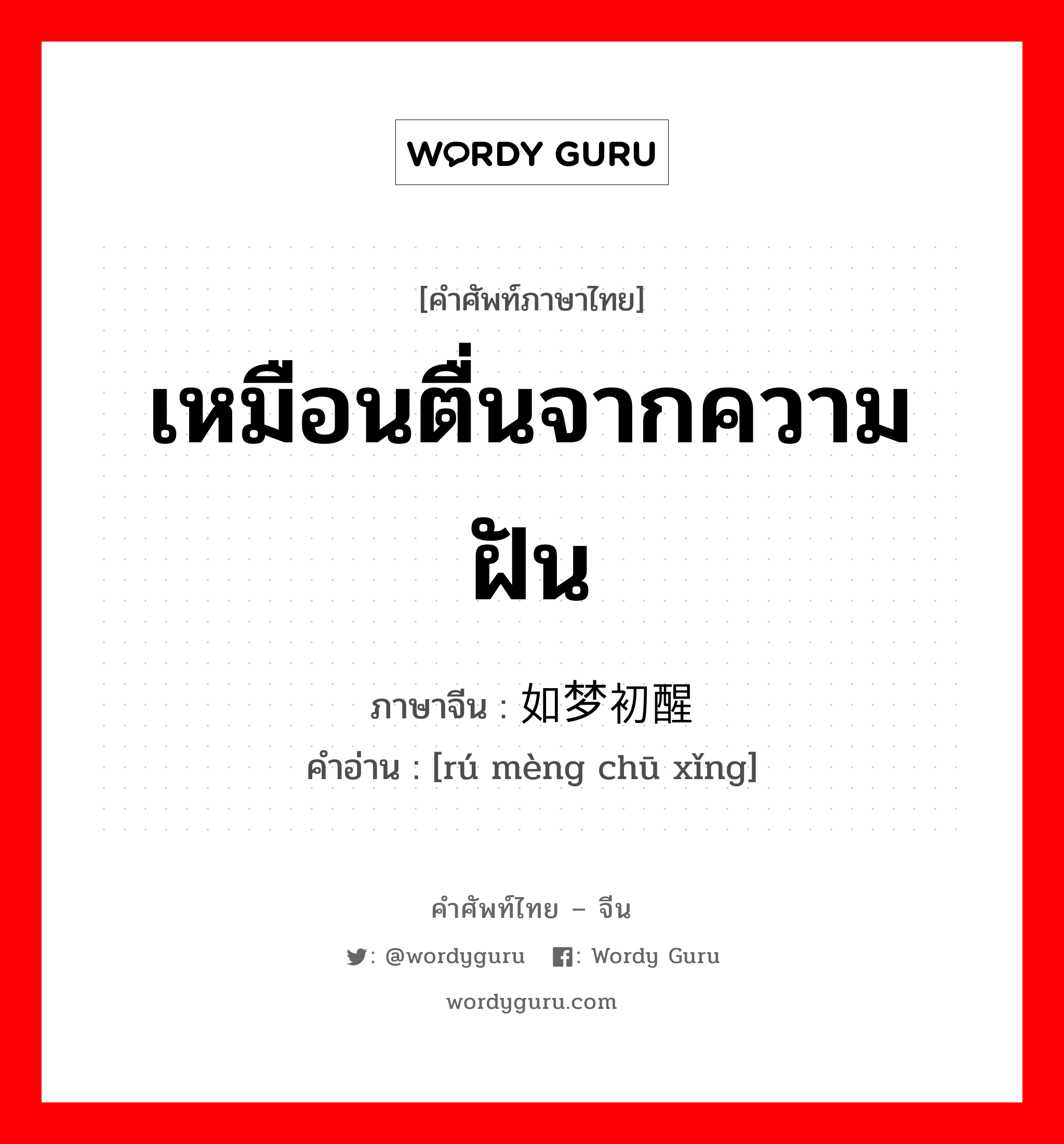 เหมือนตื่นจากความฝัน ภาษาจีนคืออะไร, คำศัพท์ภาษาไทย - จีน เหมือนตื่นจากความฝัน ภาษาจีน 如梦初醒 คำอ่าน [rú mèng chū xǐng]