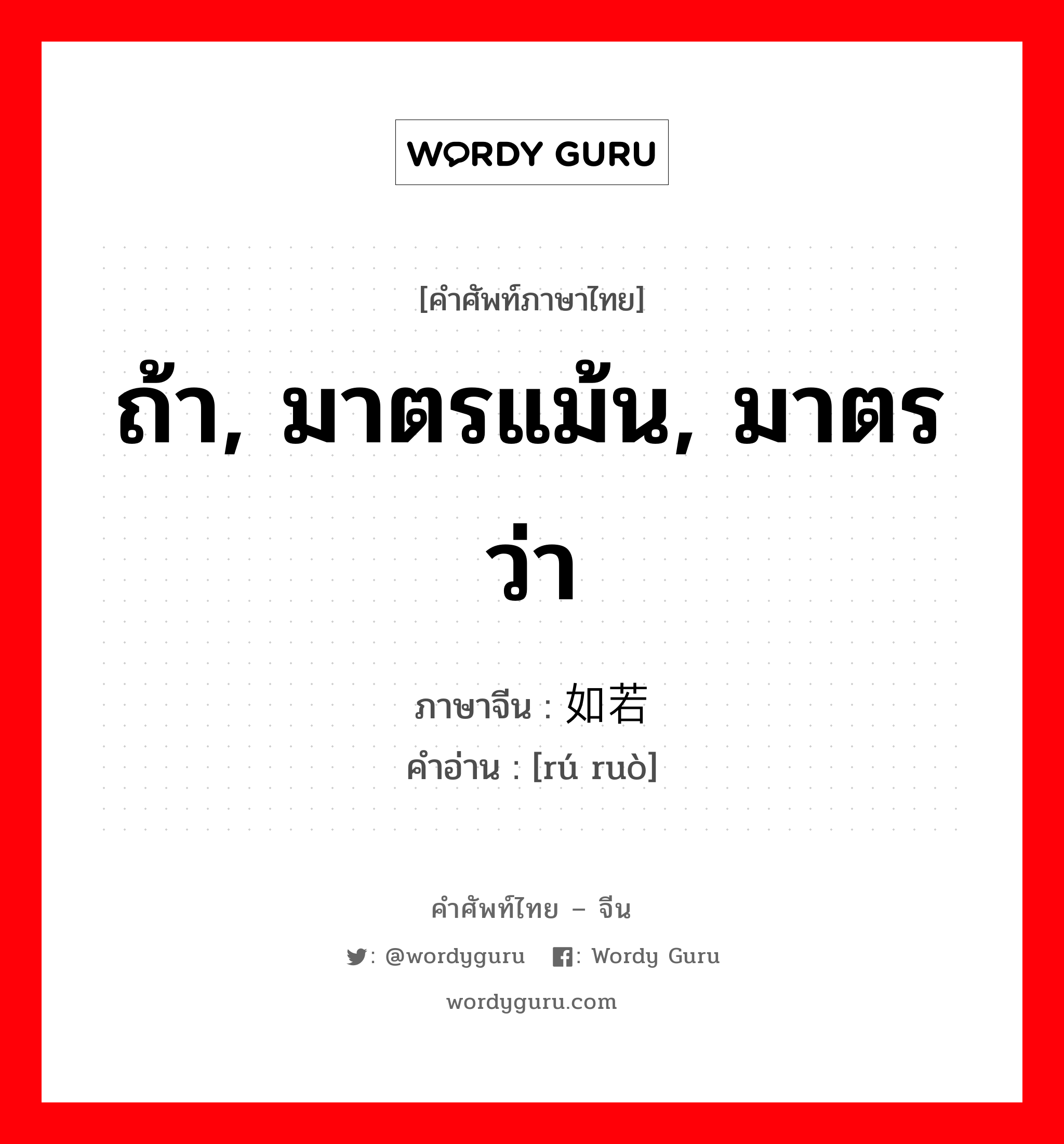 ถ้า, มาตรแม้น, มาตรว่า ภาษาจีนคืออะไร, คำศัพท์ภาษาไทย - จีน ถ้า, มาตรแม้น, มาตรว่า ภาษาจีน 如若 คำอ่าน [rú ruò]