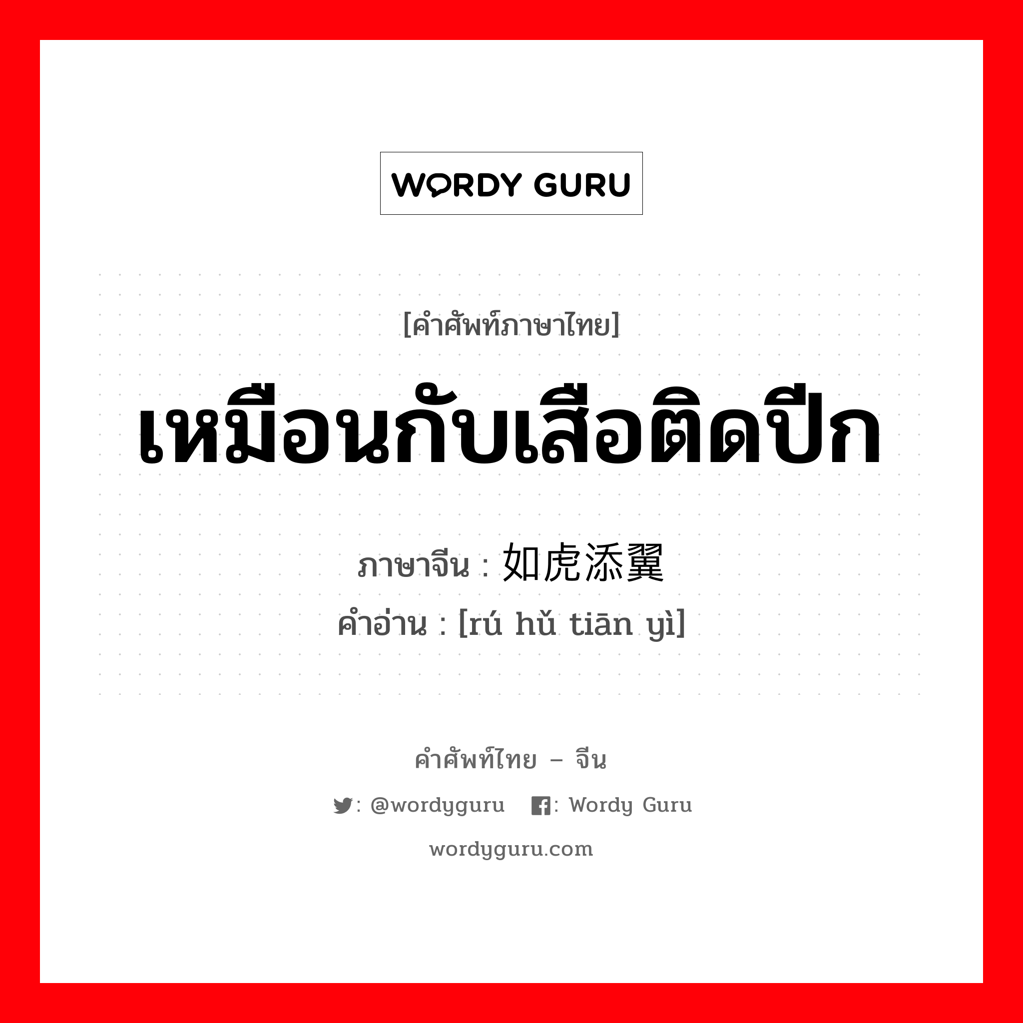 เหมือนกับเสือติดปีก ภาษาจีนคืออะไร, คำศัพท์ภาษาไทย - จีน เหมือนกับเสือติดปีก ภาษาจีน 如虎添翼 คำอ่าน [rú hǔ tiān yì]