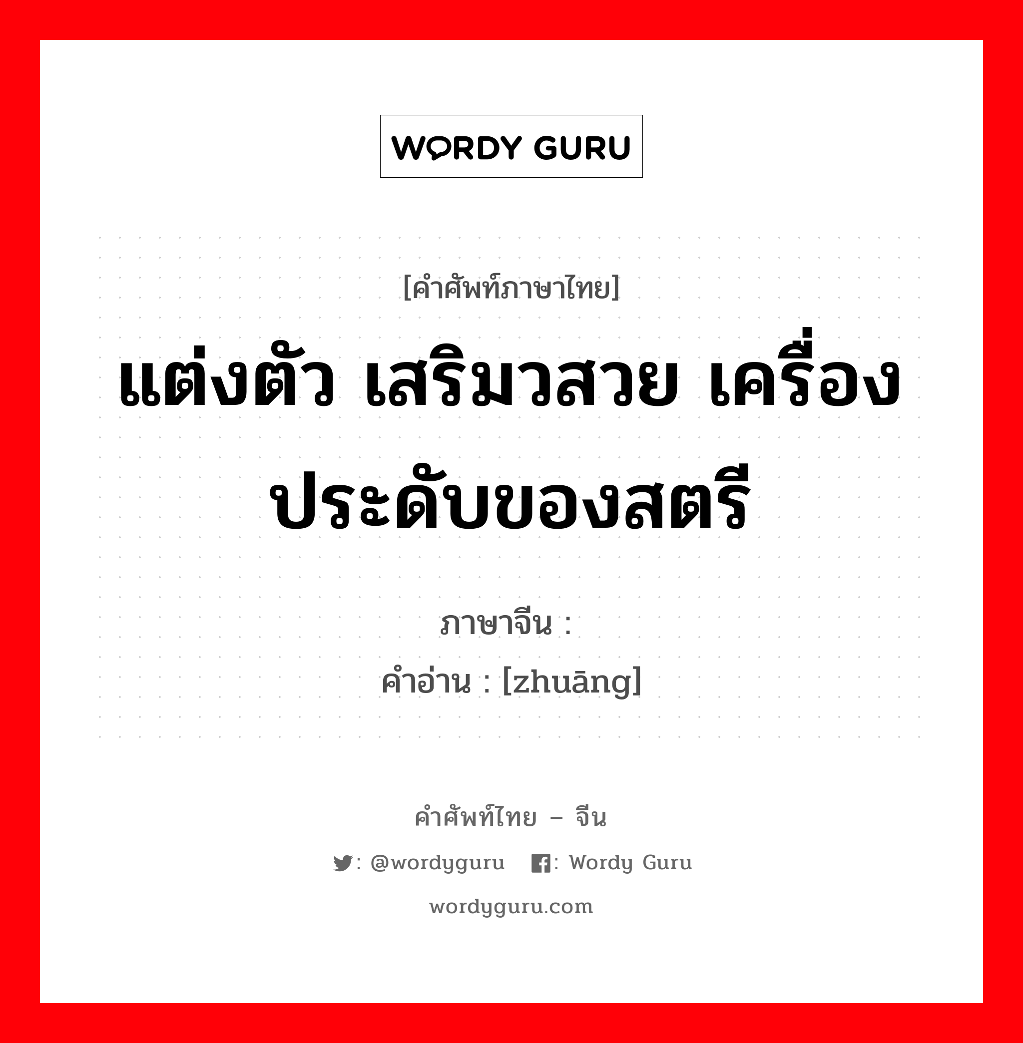 แต่งตัว เสริมวสวย เครื่องประดับของสตรี ภาษาจีนคืออะไร, คำศัพท์ภาษาไทย - จีน แต่งตัว เสริมวสวย เครื่องประดับของสตรี ภาษาจีน 妆 คำอ่าน [zhuāng]