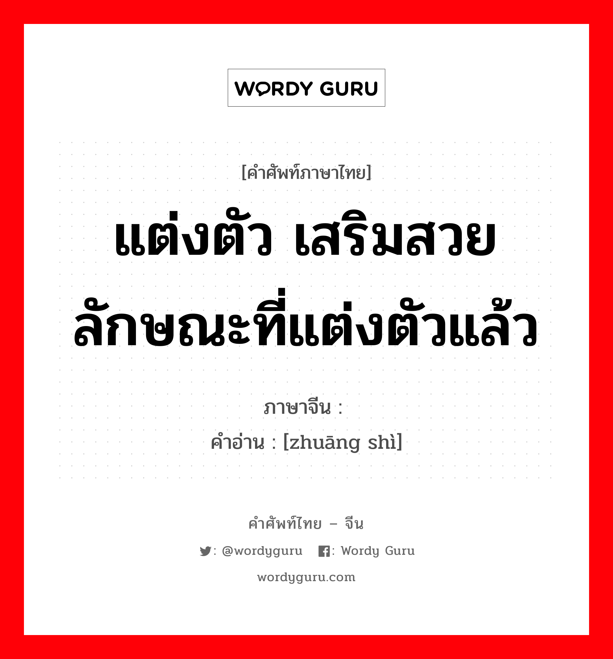 แต่งตัว เสริมสวย ลักษณะที่แต่งตัวแล้ว ภาษาจีนคืออะไร, คำศัพท์ภาษาไทย - จีน แต่งตัว เสริมสวย ลักษณะที่แต่งตัวแล้ว ภาษาจีน 妆饰 คำอ่าน [zhuāng shì]