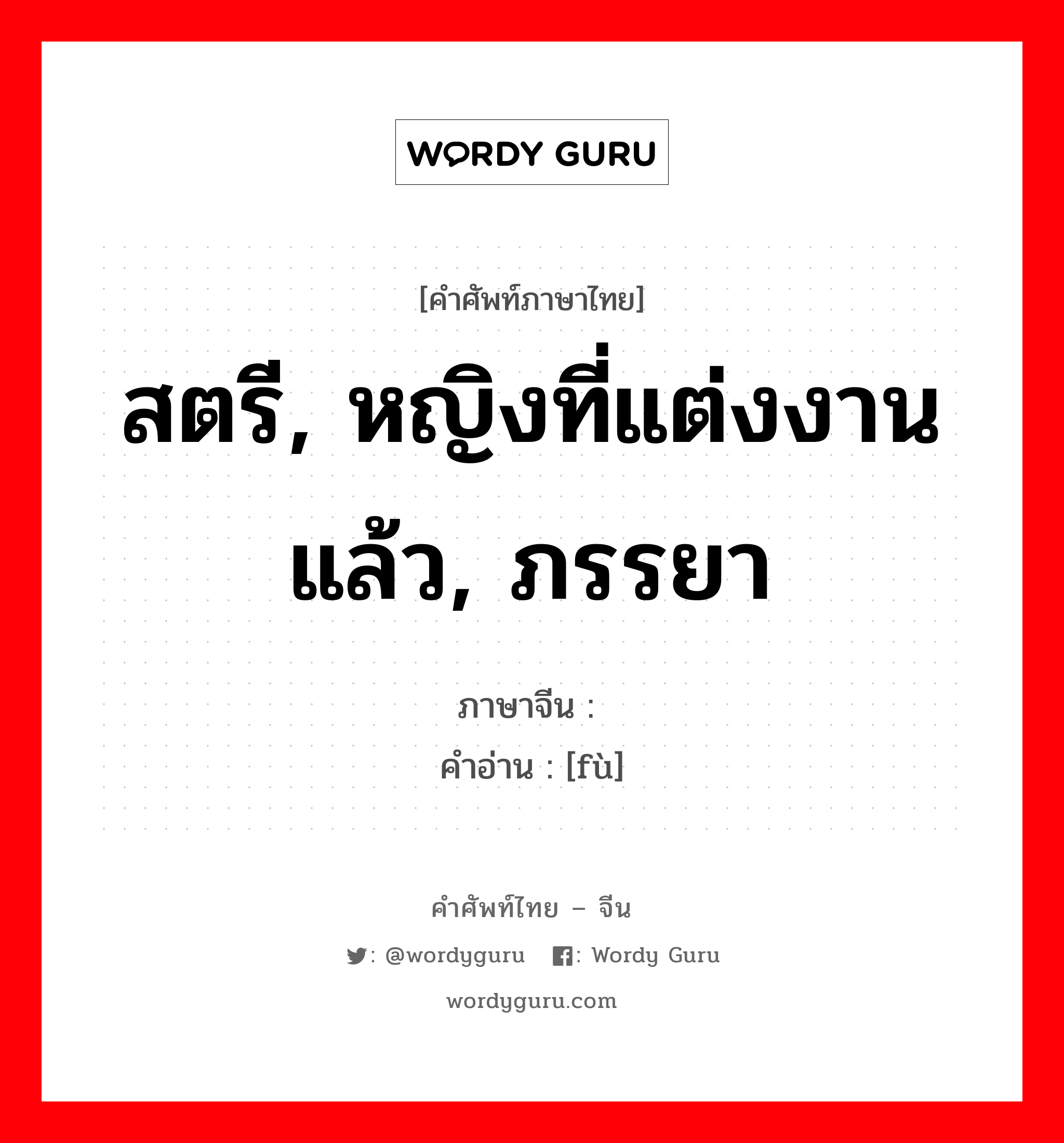 สตรี, หญิงที่แต่งงานแล้ว, ภรรยา ภาษาจีนคืออะไร, คำศัพท์ภาษาไทย - จีน สตรี, หญิงที่แต่งงานแล้ว, ภรรยา ภาษาจีน 妇 คำอ่าน [fù]