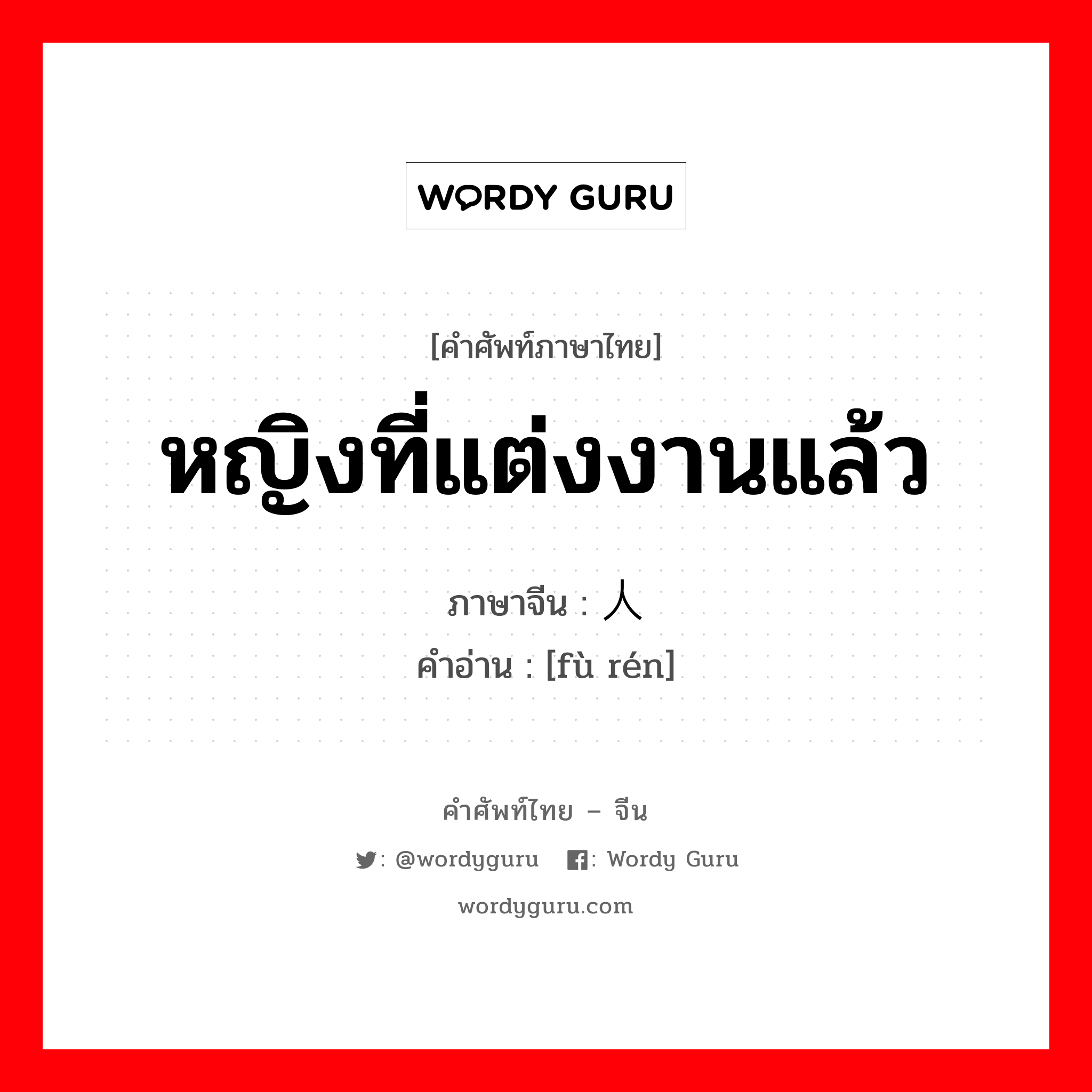 หญิงที่แต่งงานแล้ว ภาษาจีนคืออะไร, คำศัพท์ภาษาไทย - จีน หญิงที่แต่งงานแล้ว ภาษาจีน 妇人 คำอ่าน [fù rén]