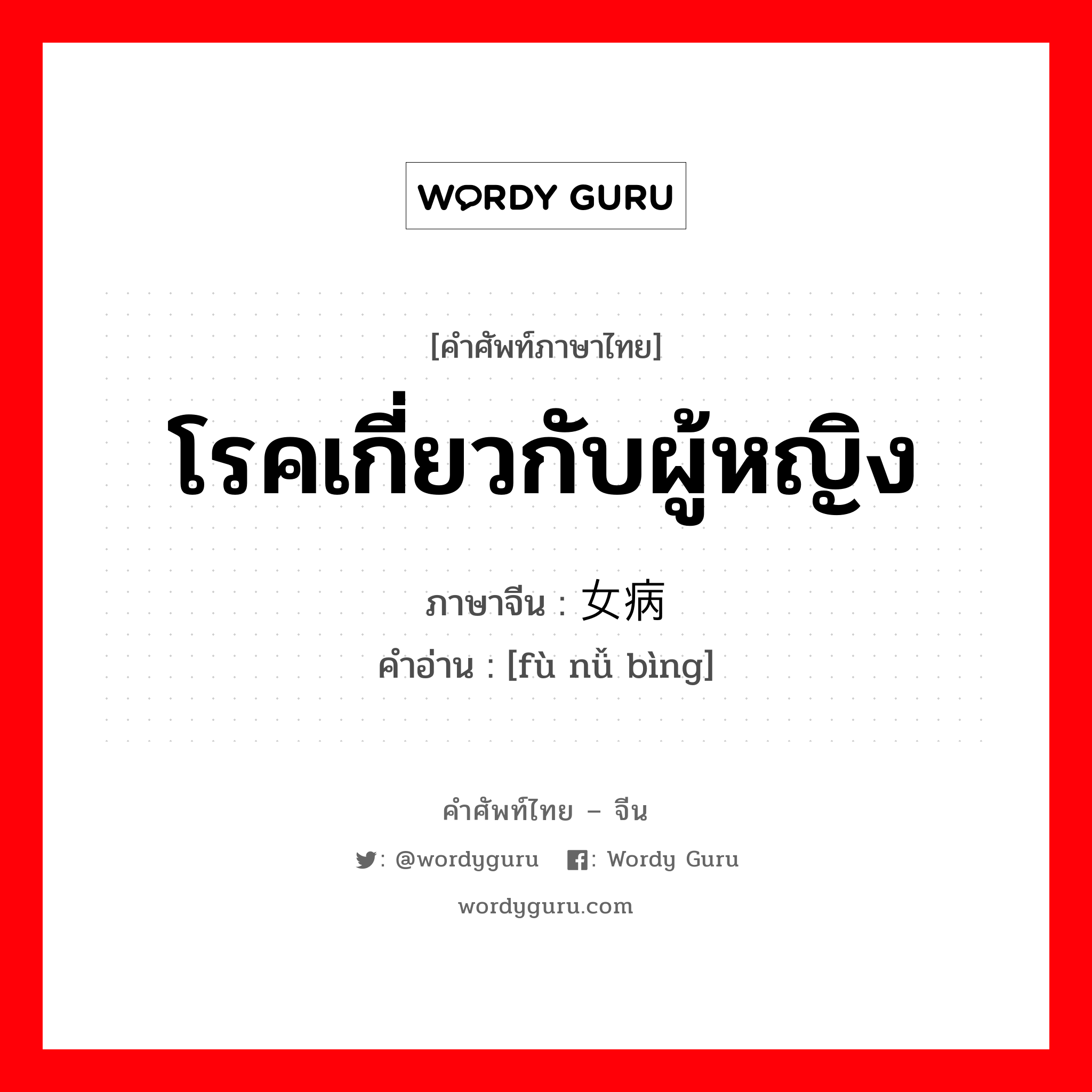 โรคเกี่ยวกับผู้หญิง ภาษาจีนคืออะไร, คำศัพท์ภาษาไทย - จีน โรคเกี่ยวกับผู้หญิง ภาษาจีน 妇女病 คำอ่าน [fù nǚ bìng]