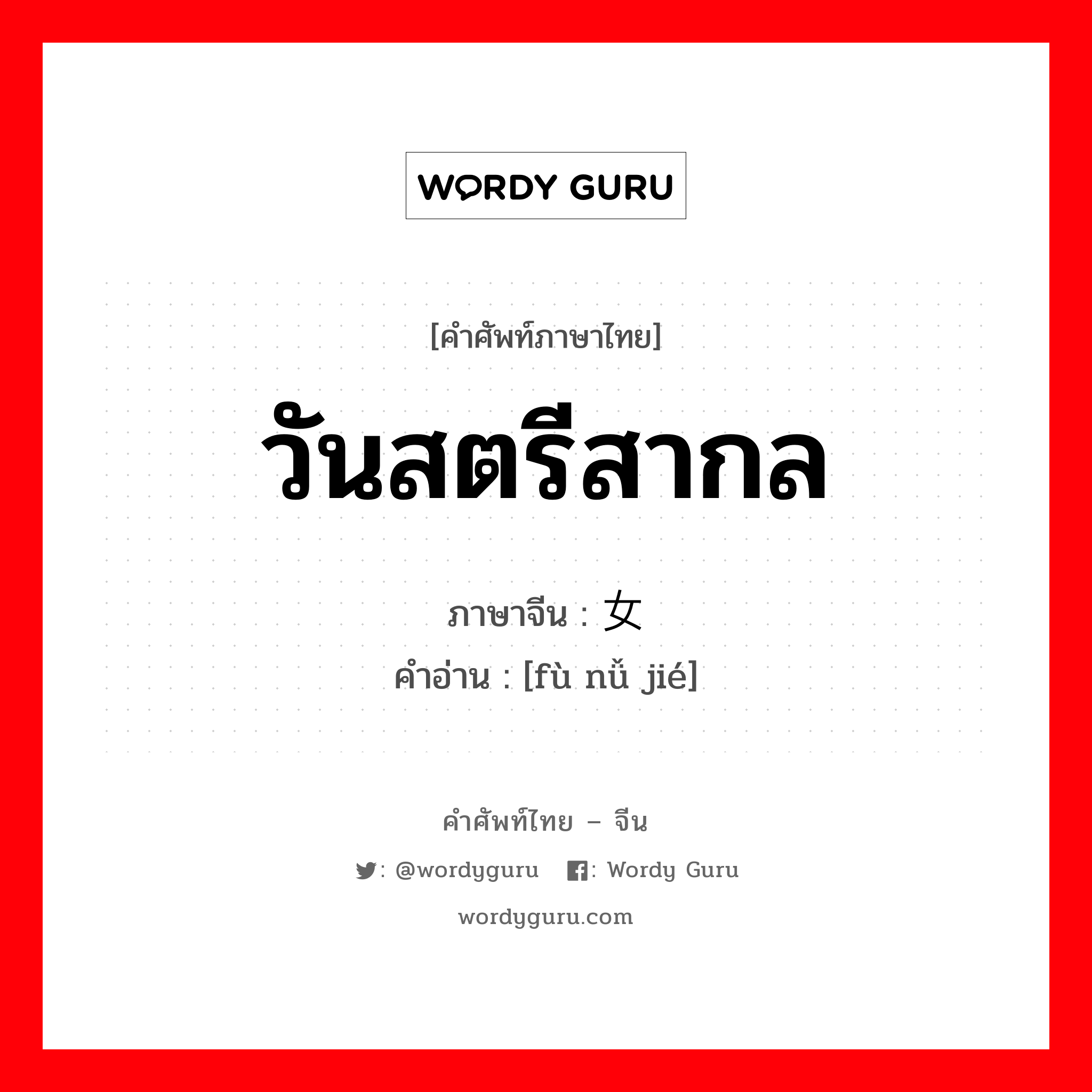 วันสตรีสากล ภาษาจีนคืออะไร, คำศัพท์ภาษาไทย - จีน วันสตรีสากล ภาษาจีน 妇女节 คำอ่าน [fù nǚ jié]