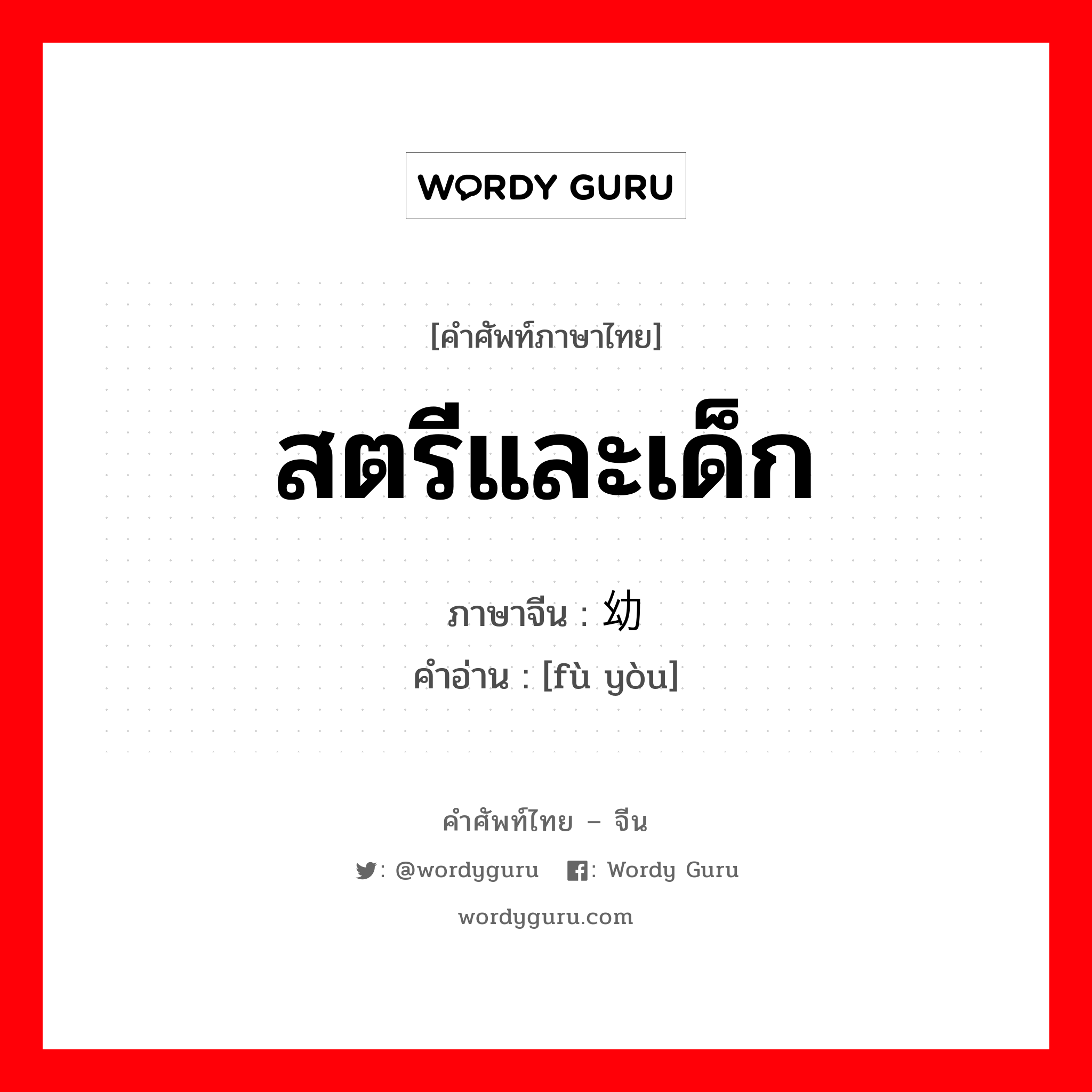 สตรีและเด็ก ภาษาจีนคืออะไร, คำศัพท์ภาษาไทย - จีน สตรีและเด็ก ภาษาจีน 妇幼 คำอ่าน [fù yòu]