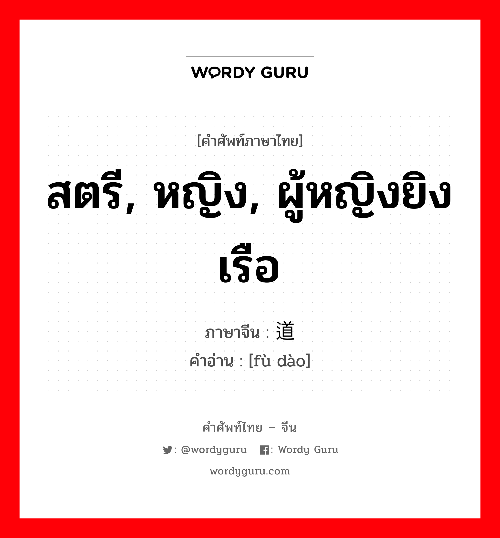 สตรี, หญิง, ผู้หญิงยิงเรือ ภาษาจีนคืออะไร, คำศัพท์ภาษาไทย - จีน สตรี, หญิง, ผู้หญิงยิงเรือ ภาษาจีน 妇道 คำอ่าน [fù dào]