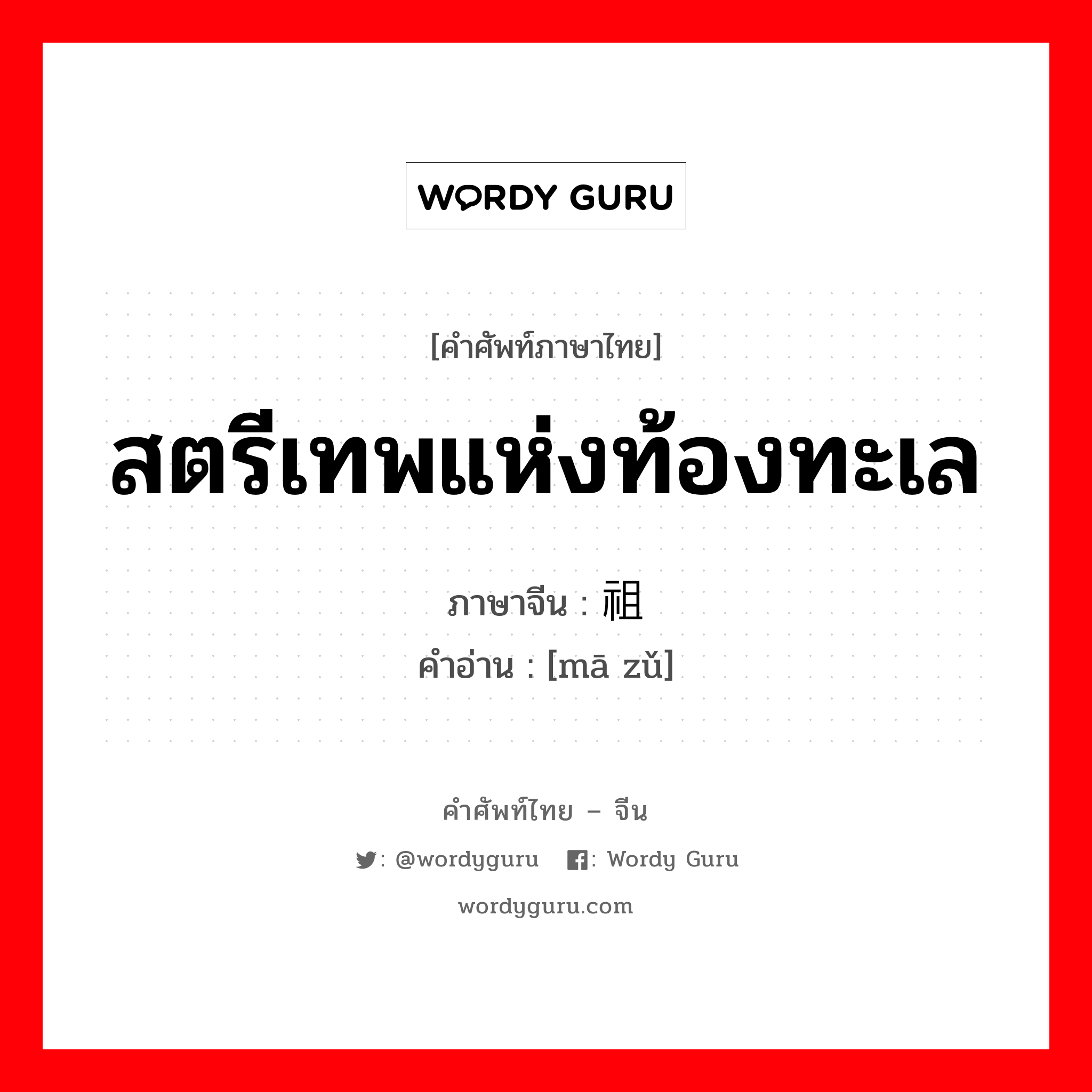 สตรีเทพแห่งท้องทะเล ภาษาจีนคืออะไร, คำศัพท์ภาษาไทย - จีน สตรีเทพแห่งท้องทะเล ภาษาจีน 妈祖 คำอ่าน [mā zǔ]