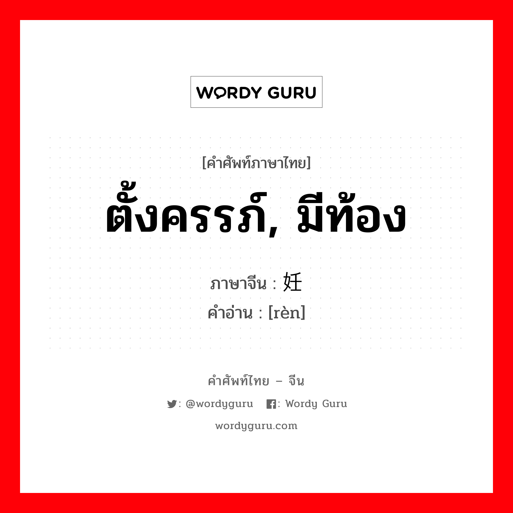 ตั้งครรภ์, มีท้อง ภาษาจีนคืออะไร, คำศัพท์ภาษาไทย - จีน ตั้งครรภ์, มีท้อง ภาษาจีน 妊 คำอ่าน [rèn]