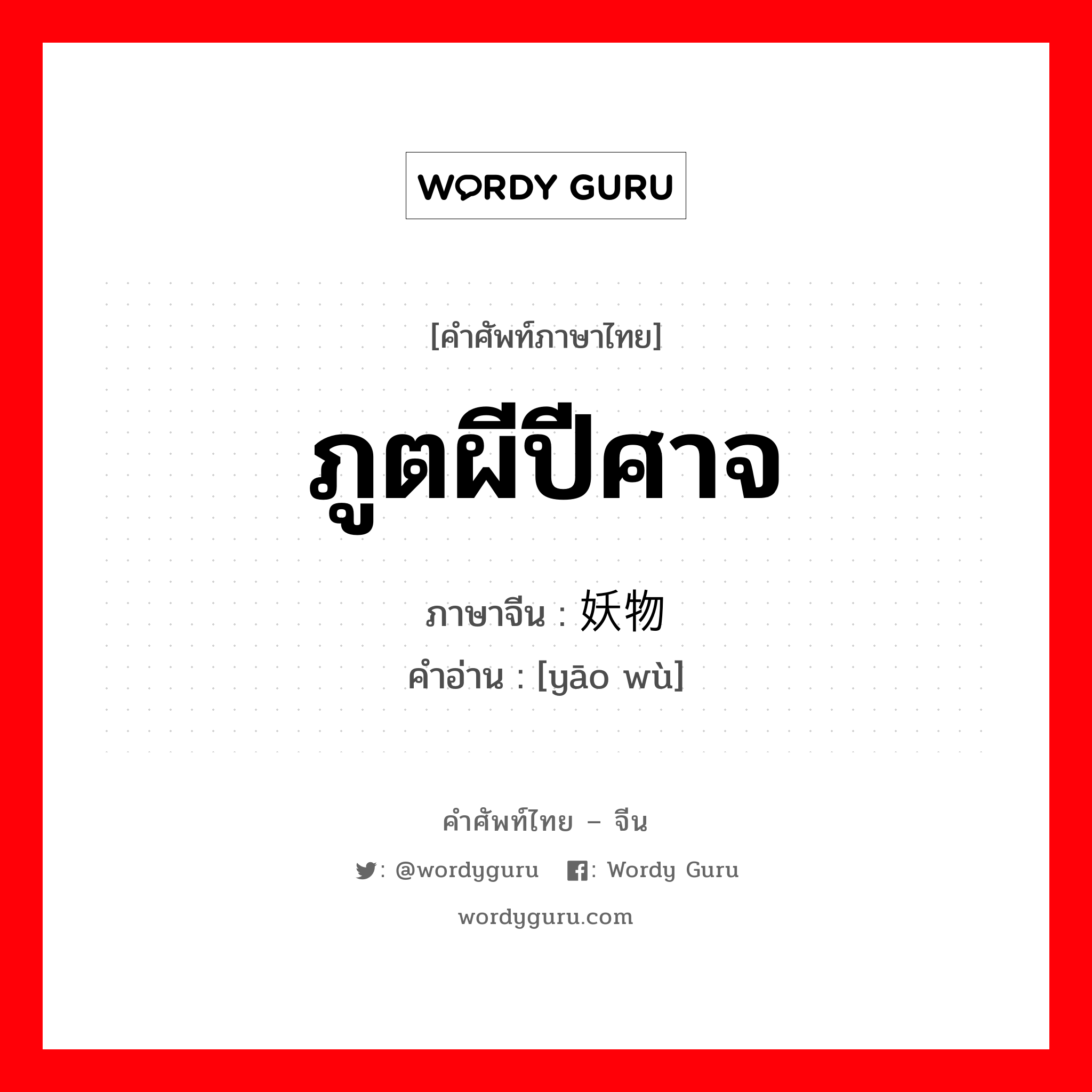 ภูตผีปีศาจ ภาษาจีนคืออะไร, คำศัพท์ภาษาไทย - จีน ภูตผีปีศาจ ภาษาจีน 妖物 คำอ่าน [yāo wù]