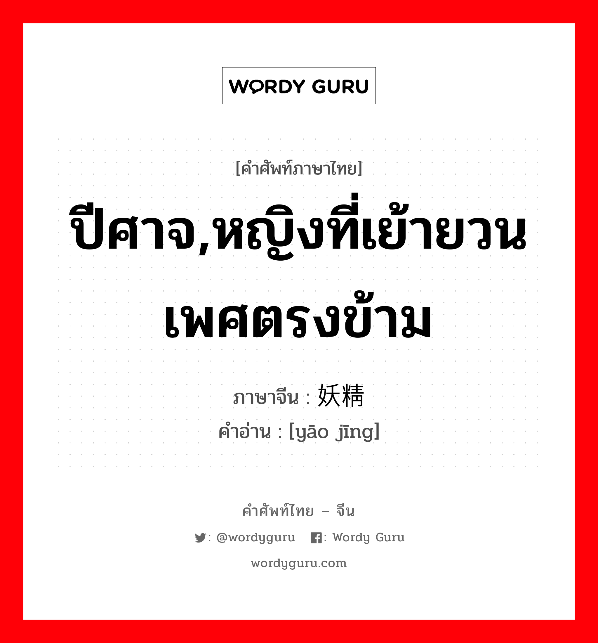 ปีศาจ,หญิงที่เย้ายวนเพศตรงข้าม ภาษาจีนคืออะไร, คำศัพท์ภาษาไทย - จีน ปีศาจ,หญิงที่เย้ายวนเพศตรงข้าม ภาษาจีน 妖精 คำอ่าน [yāo jīng]