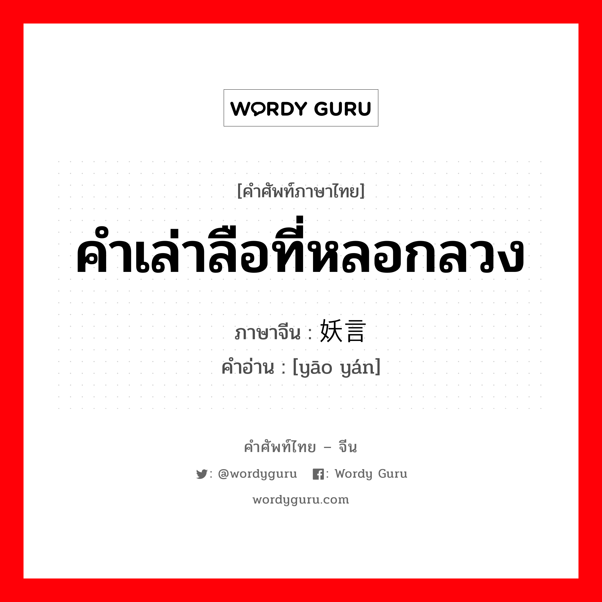 คำเล่าลือที่หลอกลวง ภาษาจีนคืออะไร, คำศัพท์ภาษาไทย - จีน คำเล่าลือที่หลอกลวง ภาษาจีน 妖言 คำอ่าน [yāo yán]